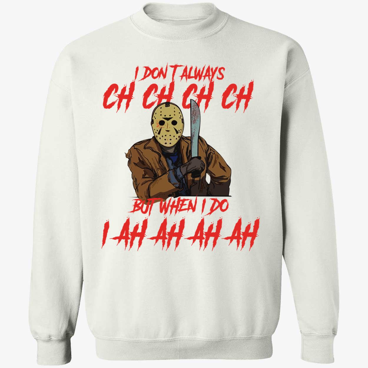 Jason Voorhees I Don't Always Ch Ch Ch Ch But When I Do I Ah Ah Ah Ah Sweatshirt