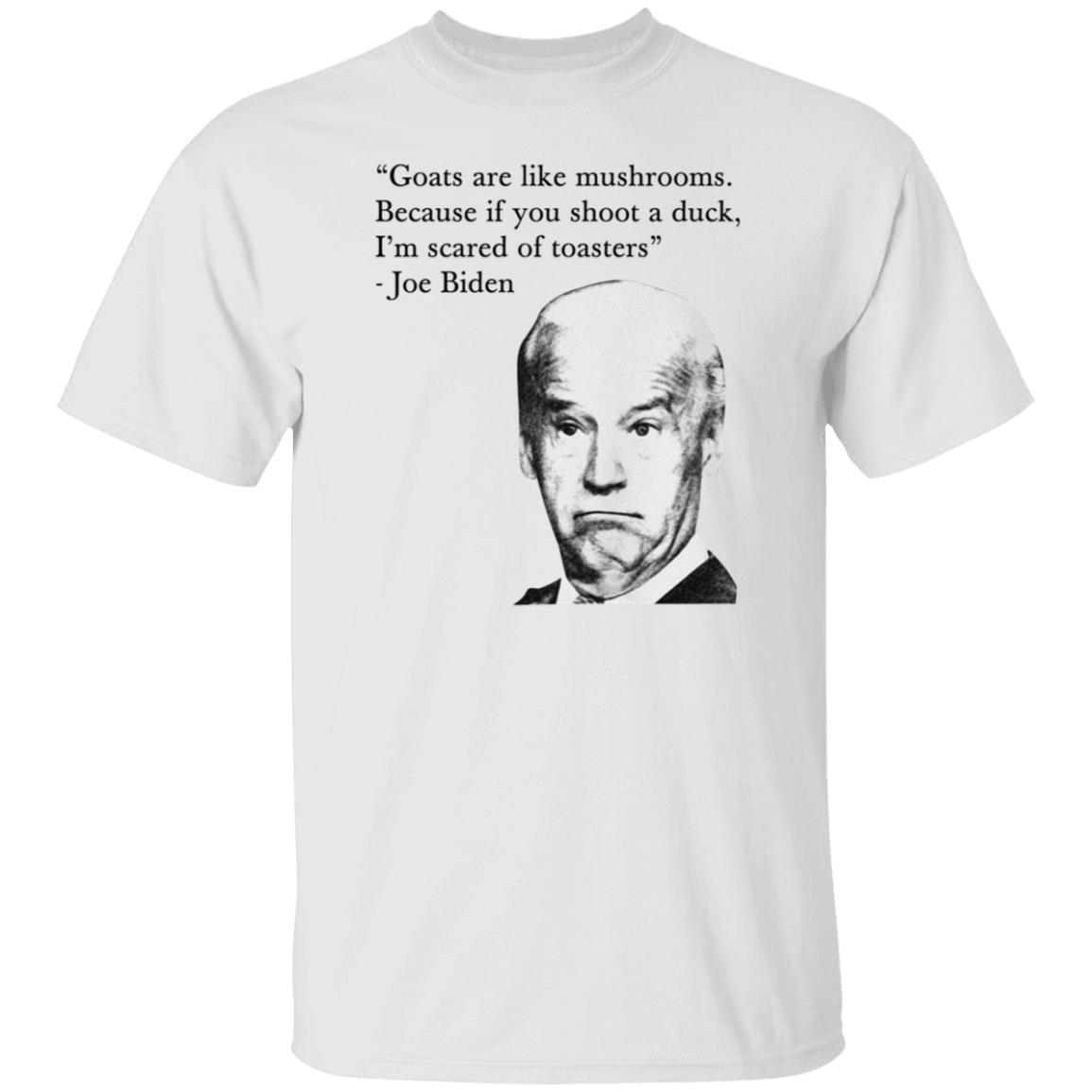 Joe Biden Goats Are Like Mushrooms Because If You Shoot A Duck Shirt