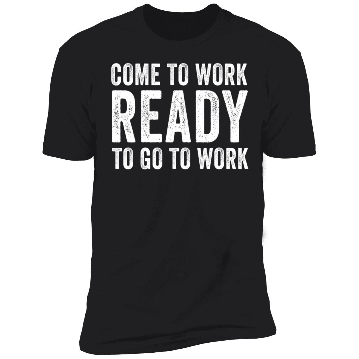 John Harbaugh Come To Work Ready To Go To Work Premium SS T-Shirt