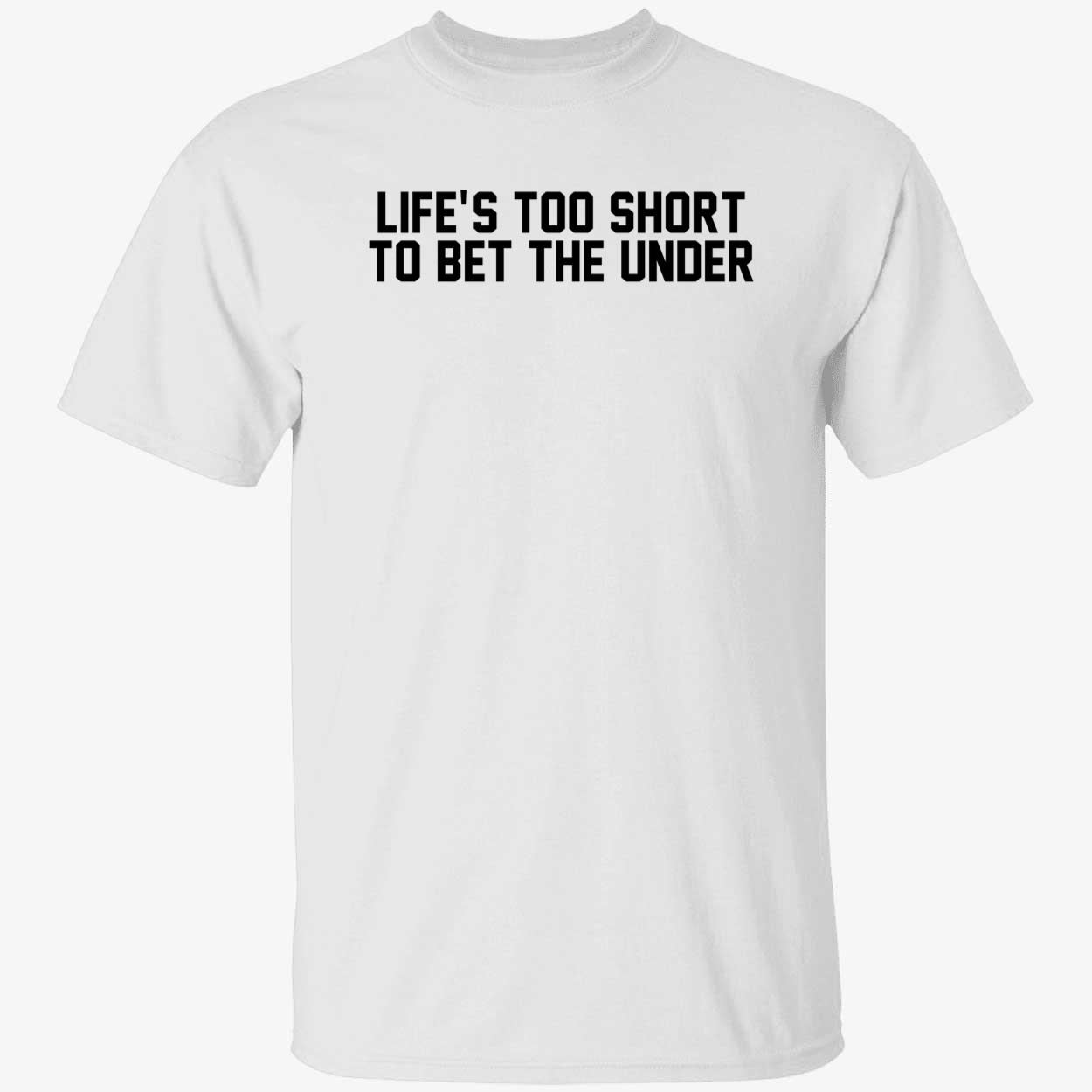 Life's Too Short To Bet The Under Shirt