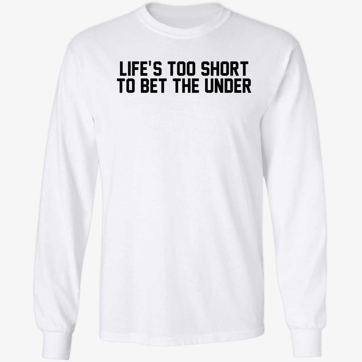 Life's Too Short To Bet The Under Long Sleeve Shirt