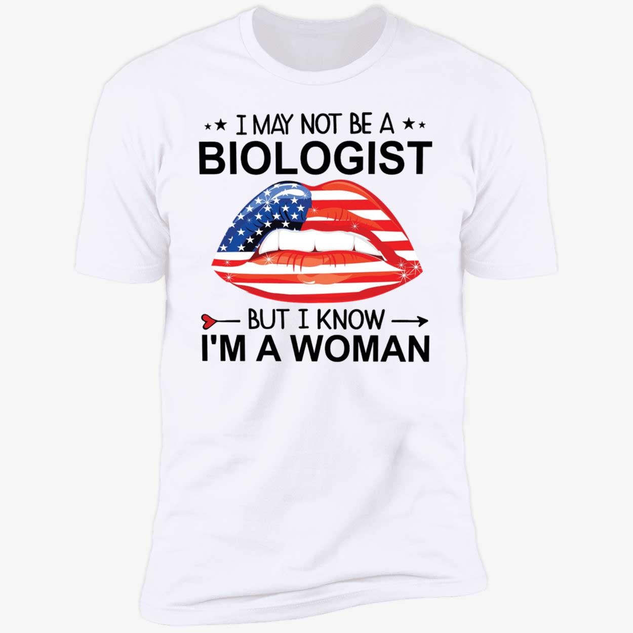 Lips I May Not Be A Biologist But I Know I'm A Woman Premium SS T-Shirt