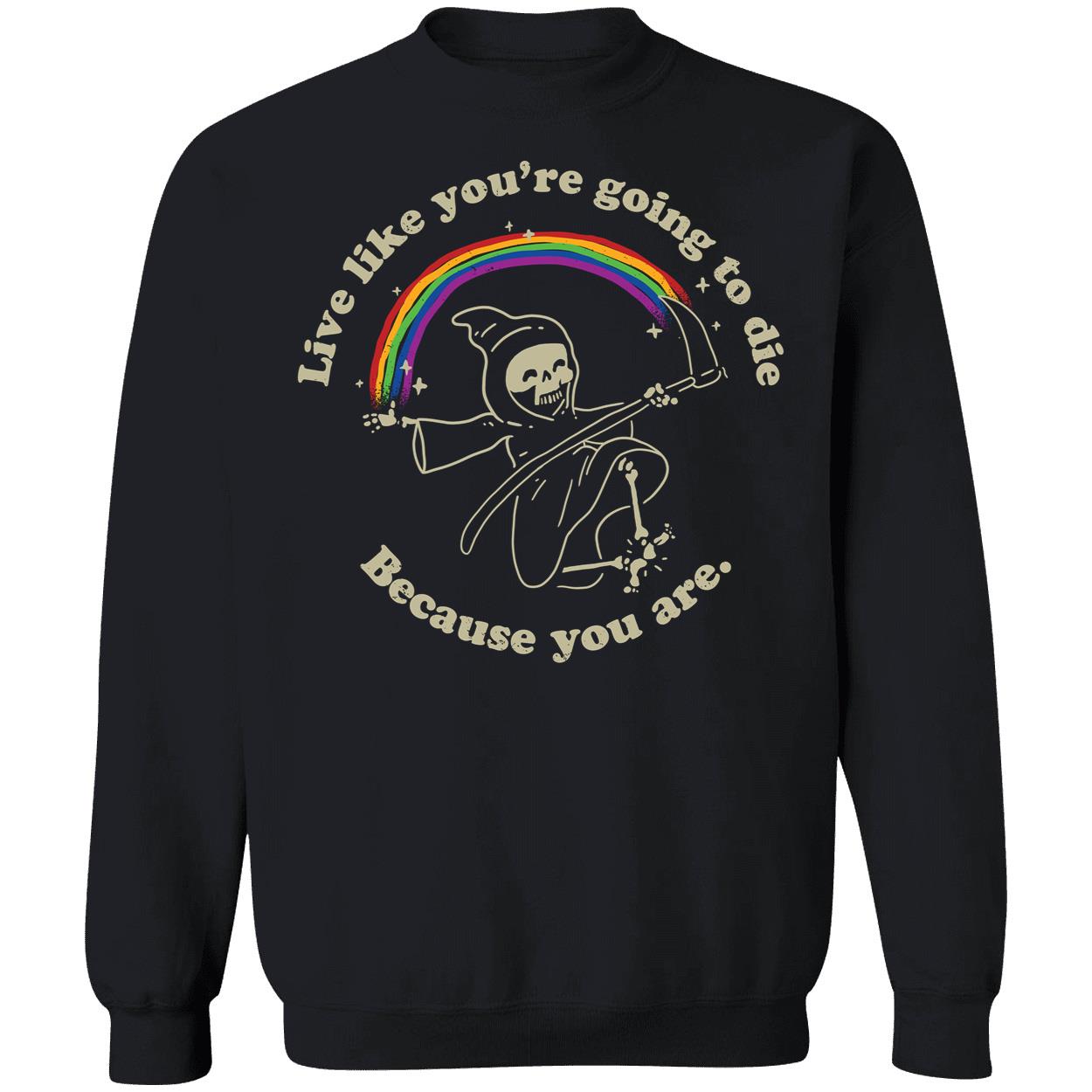 Live Like You're Going To Die Because You Are Sweatshirt