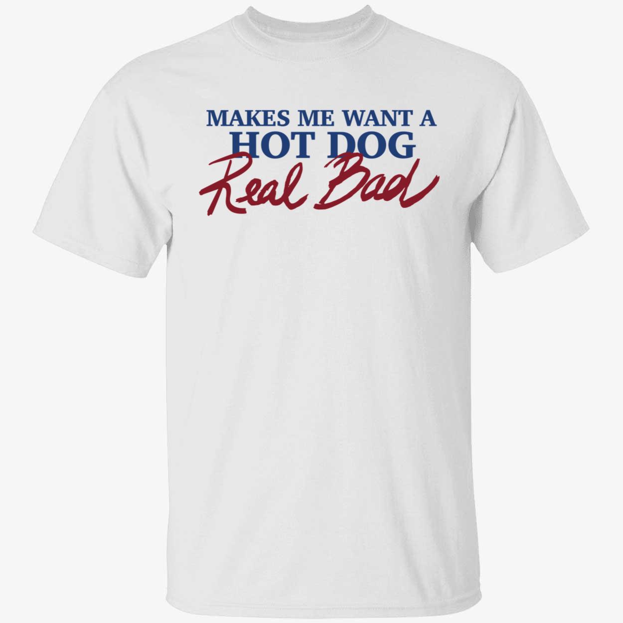 Makes Me Want A Hot Dog Real Bad Shirt