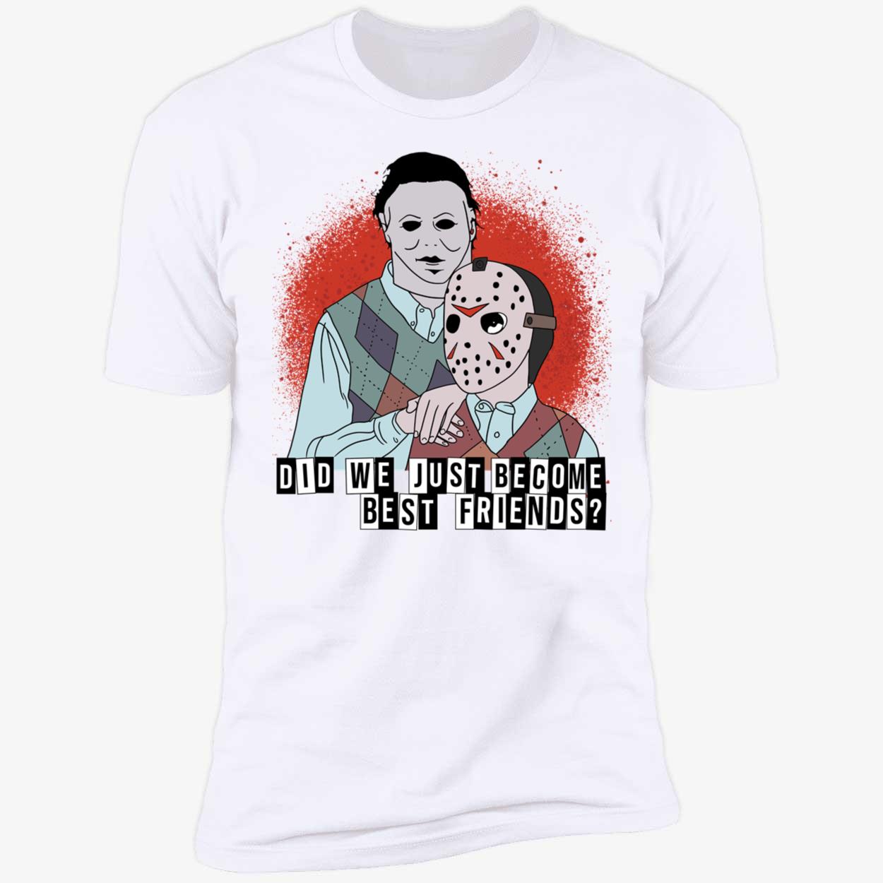 Michael Myers And Jason Voorhees Did We Just Become Best Friends Premium SS T-Shirt