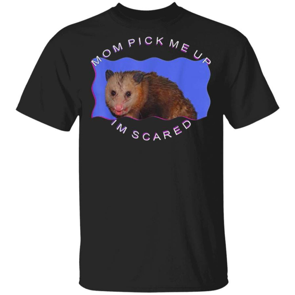 Mom Pick Me Up I'm Scared Shirt