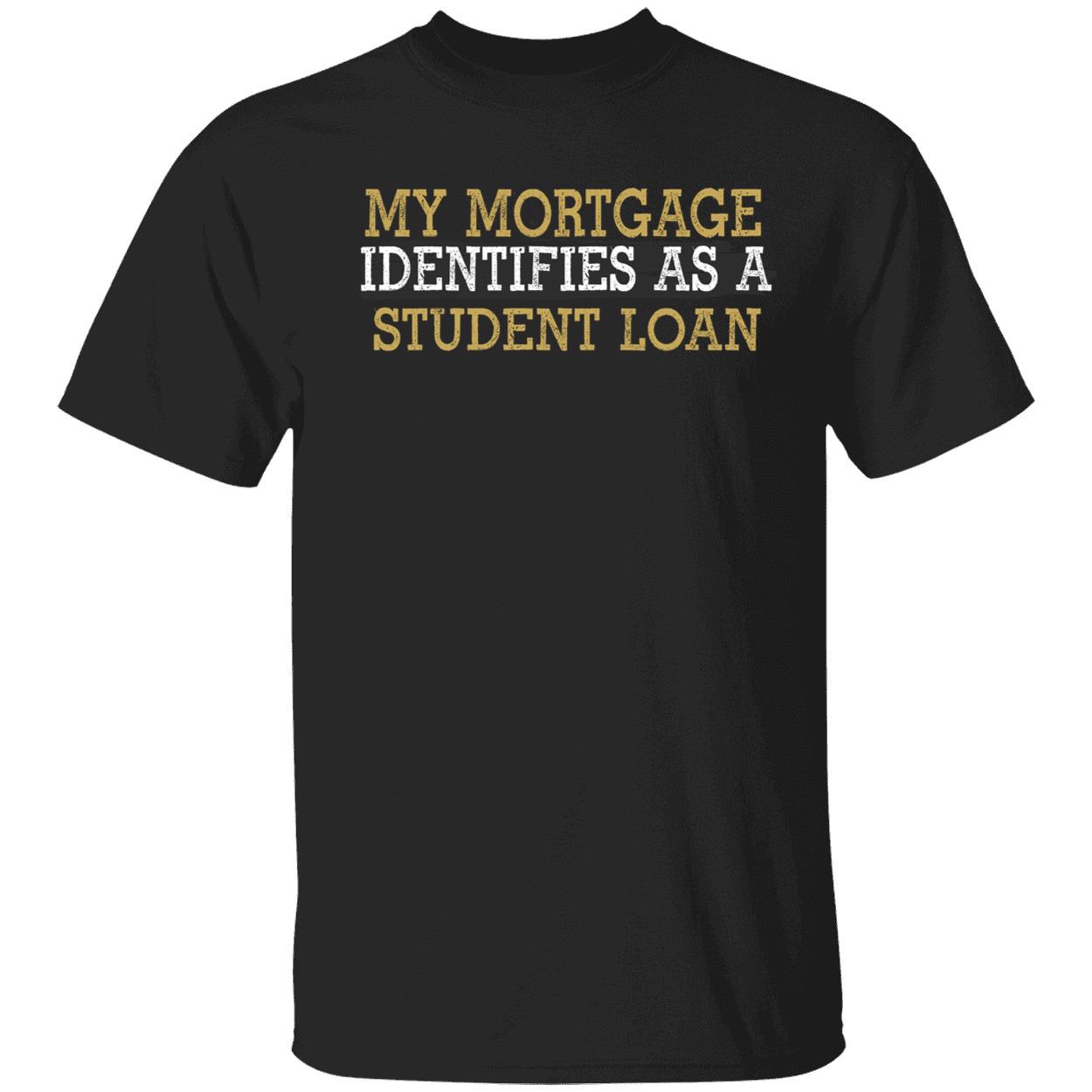 My Mortgage Identifies As A Student Loan Shirt