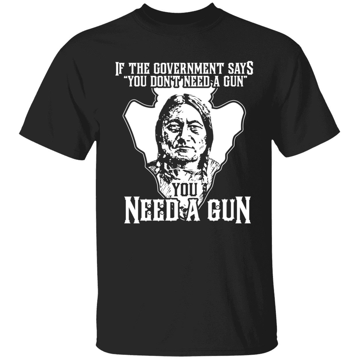 Native If The Goverment Says You Don't Need A Gun You Need A Gun Shirt
