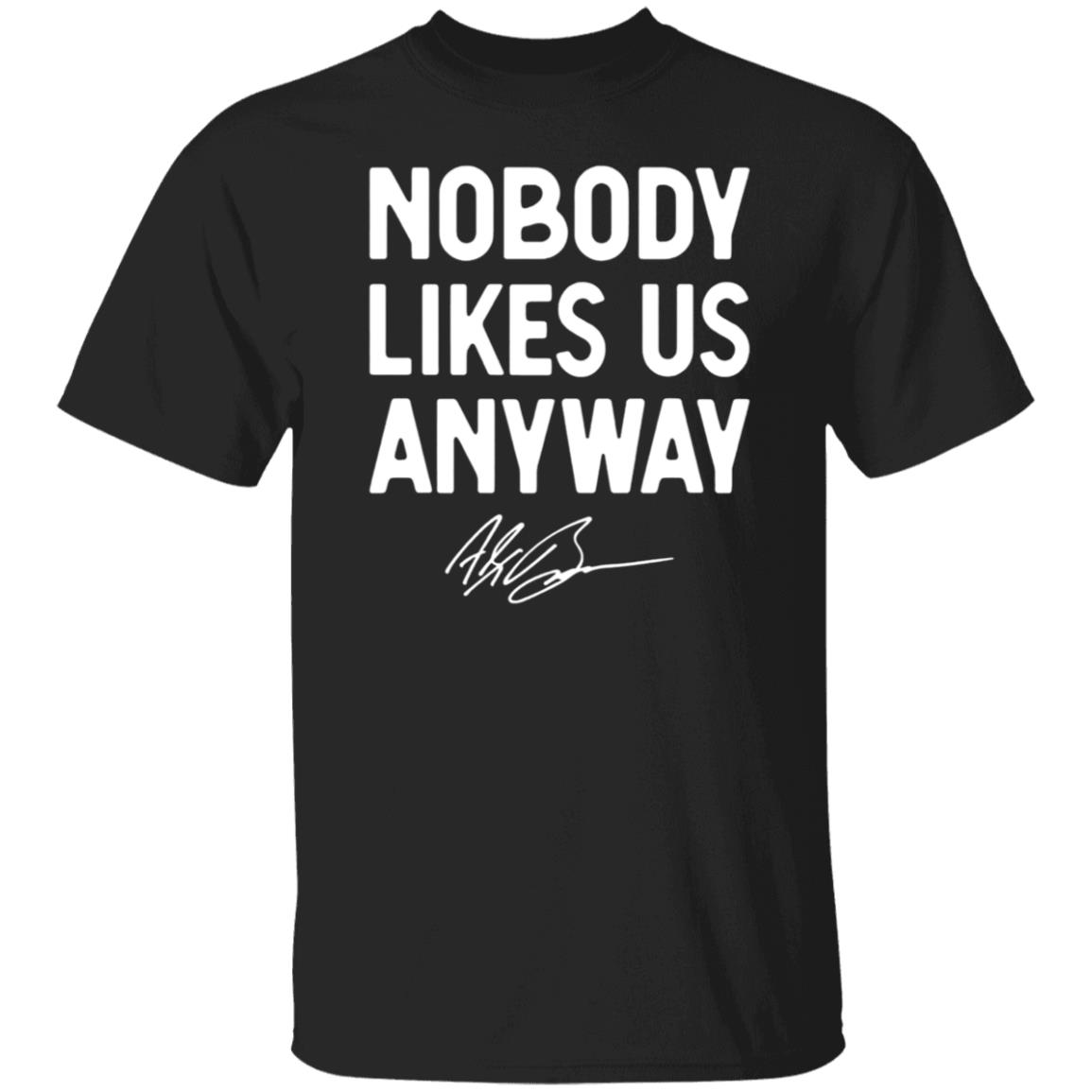 Nobody Likes Us Anyway Shirt