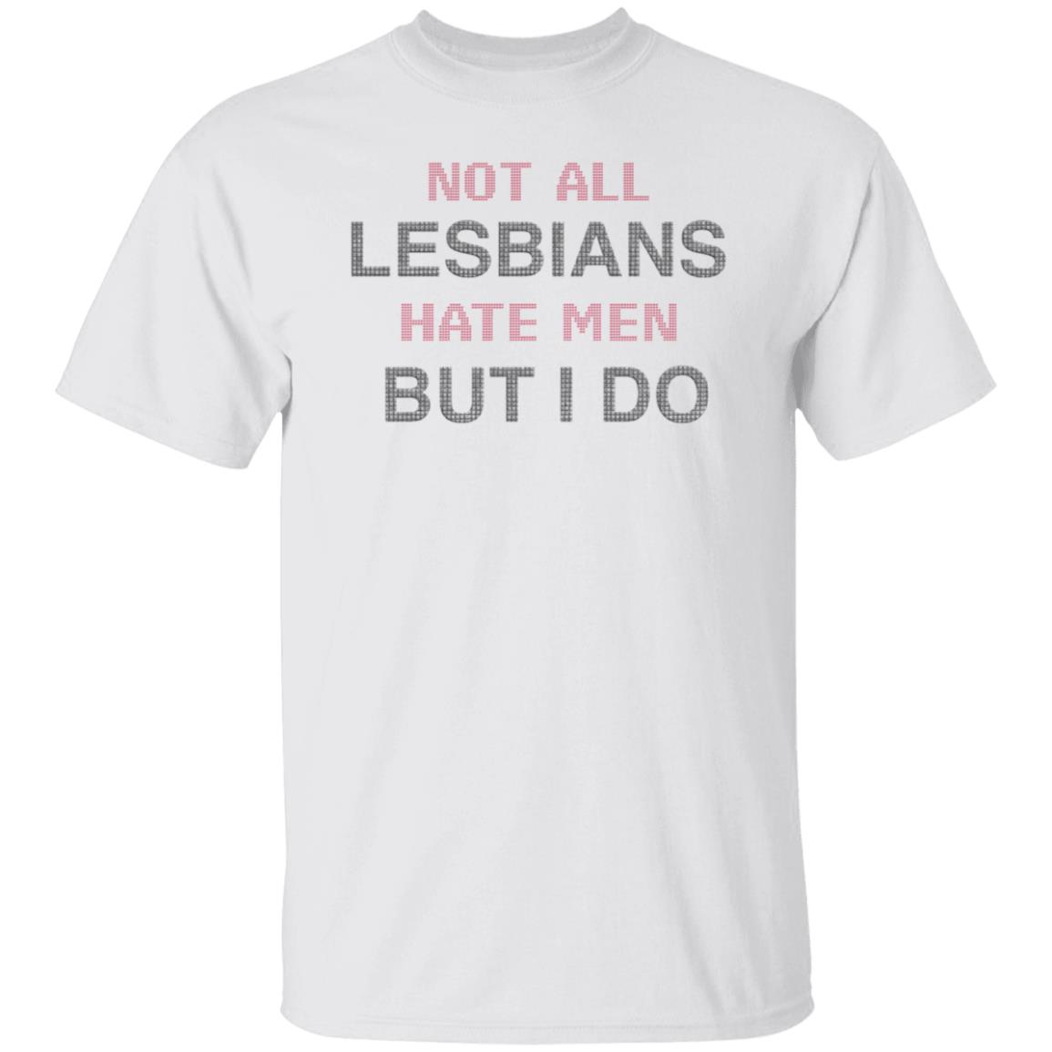 Not All Lesbians Hate Men But I Do Shirt