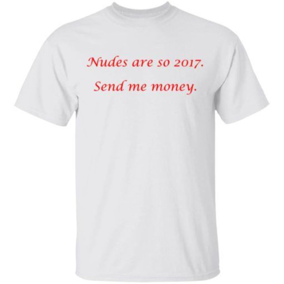 Nudes Are So 2017 Send Me Money Shirt