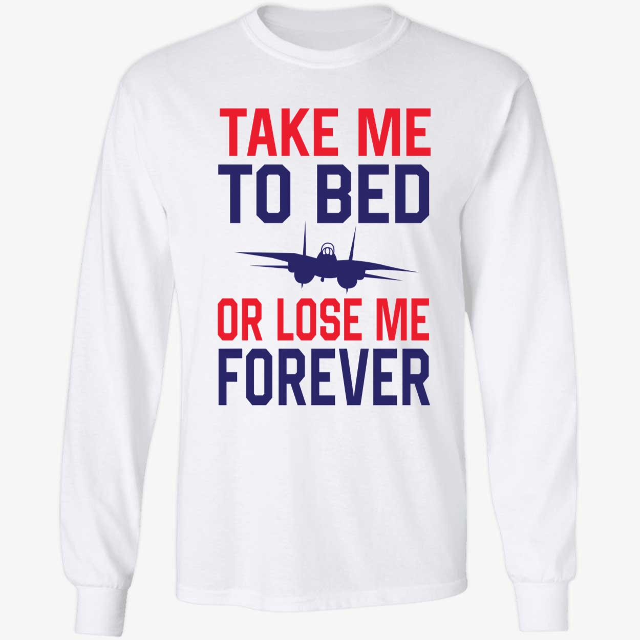 Take Me To Bed Or Lose Me Forever Top Gun Long Sleeve Shirt