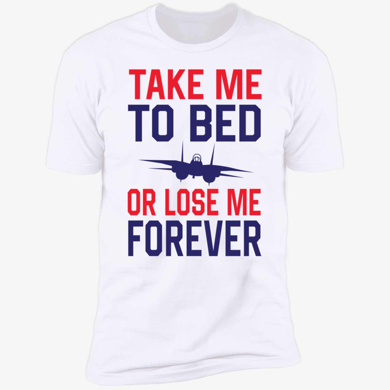 Take Me To Bed Or Lose Me Forever Top Gun Premium SS T-Shirt