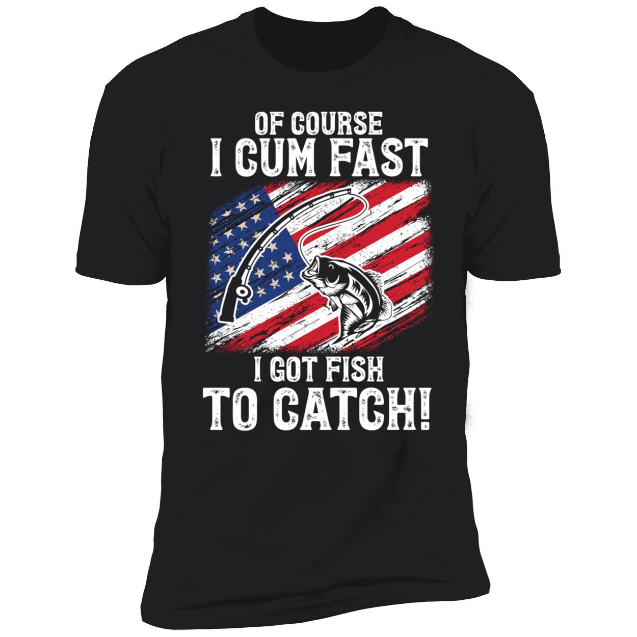 Of Course I Cum Fast I Got Fish To Catch American Flag Shirt 5 1 1.jpg