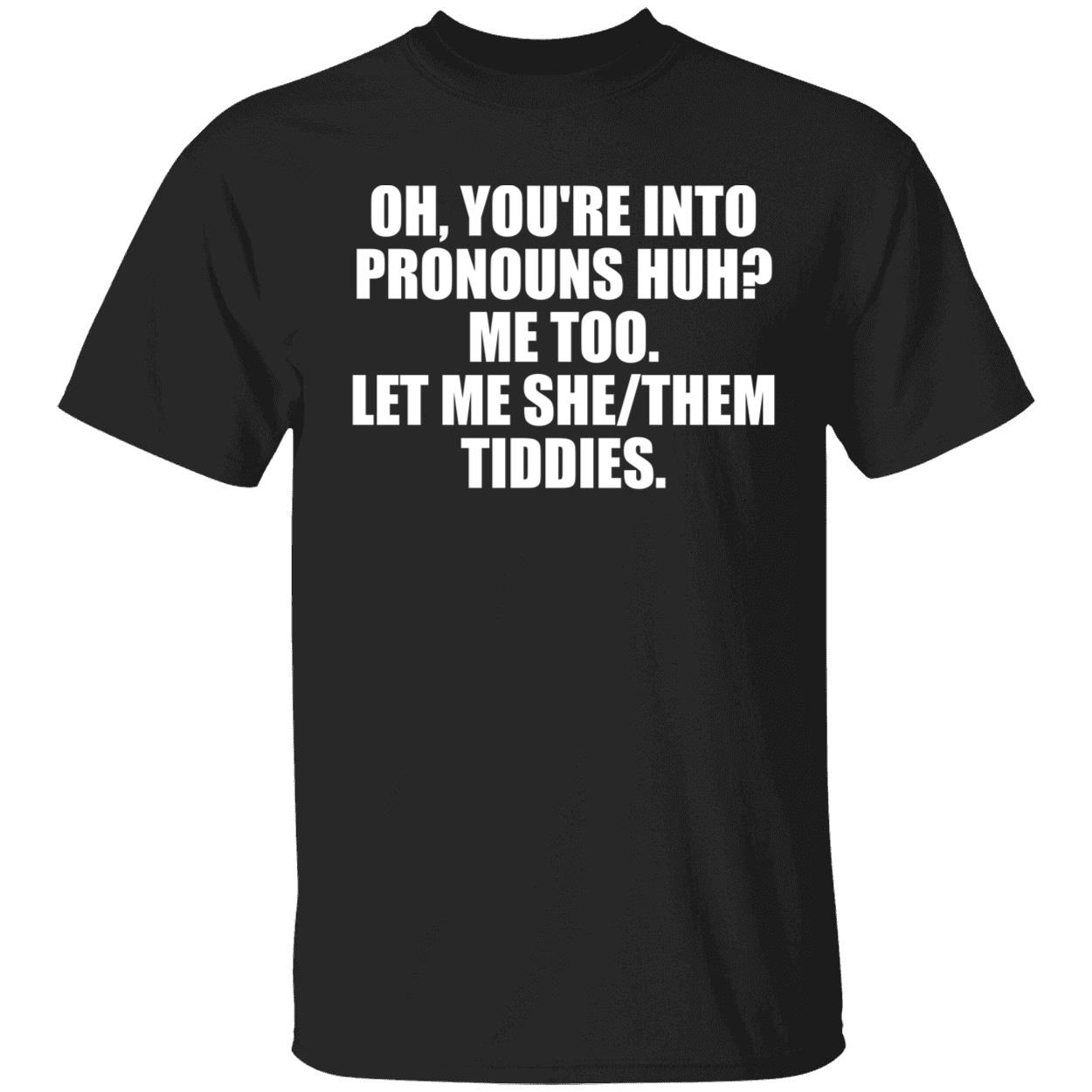 Oh Youre Into Pronouns Huh Me Too Let Me She Them Tiddies Shirt 1 1.jpg