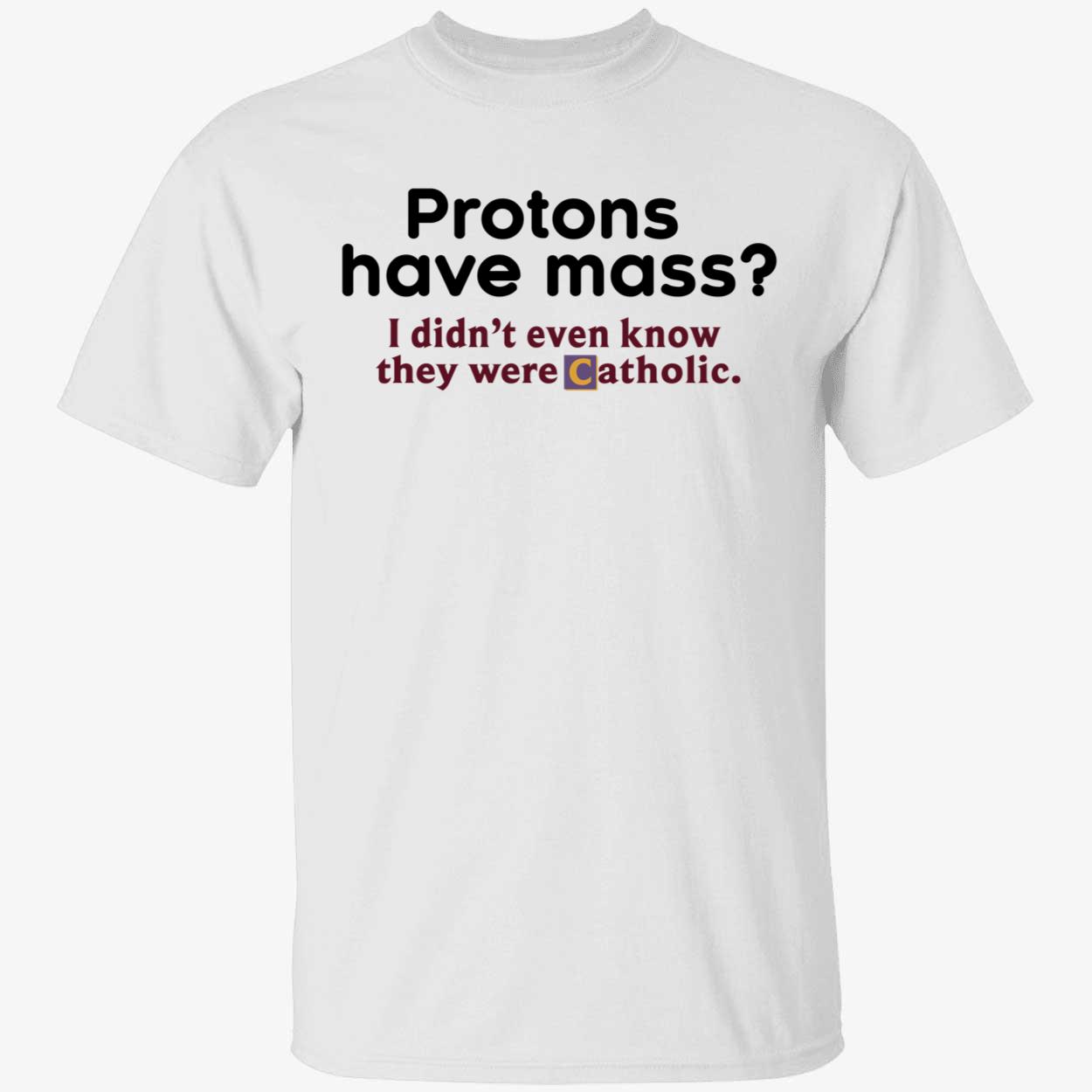 Protons Have Mass I Didnt Even Know They Were Catholic Shirt 1 1.jpg