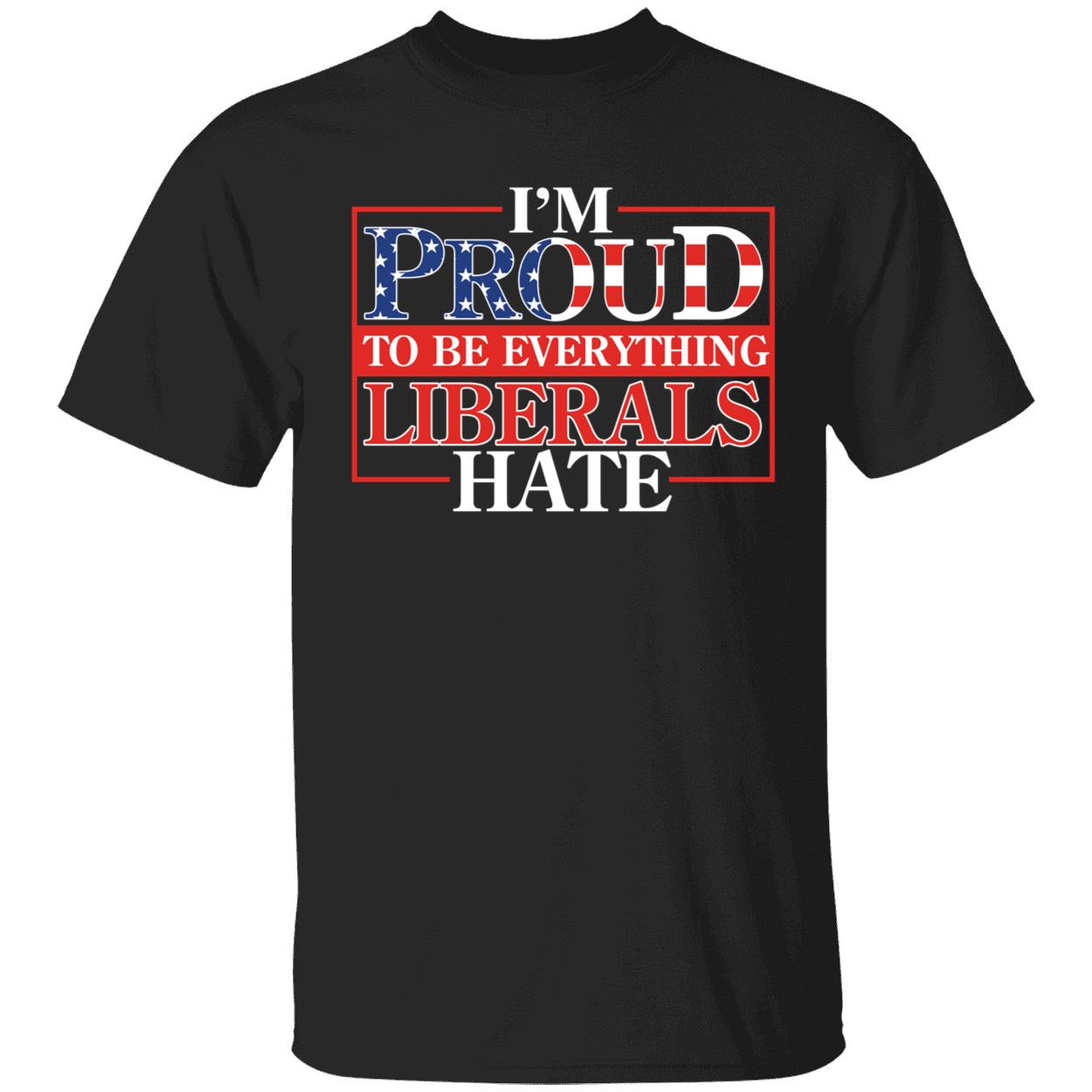 Proud To Be Everything Liberals Hate Shirt