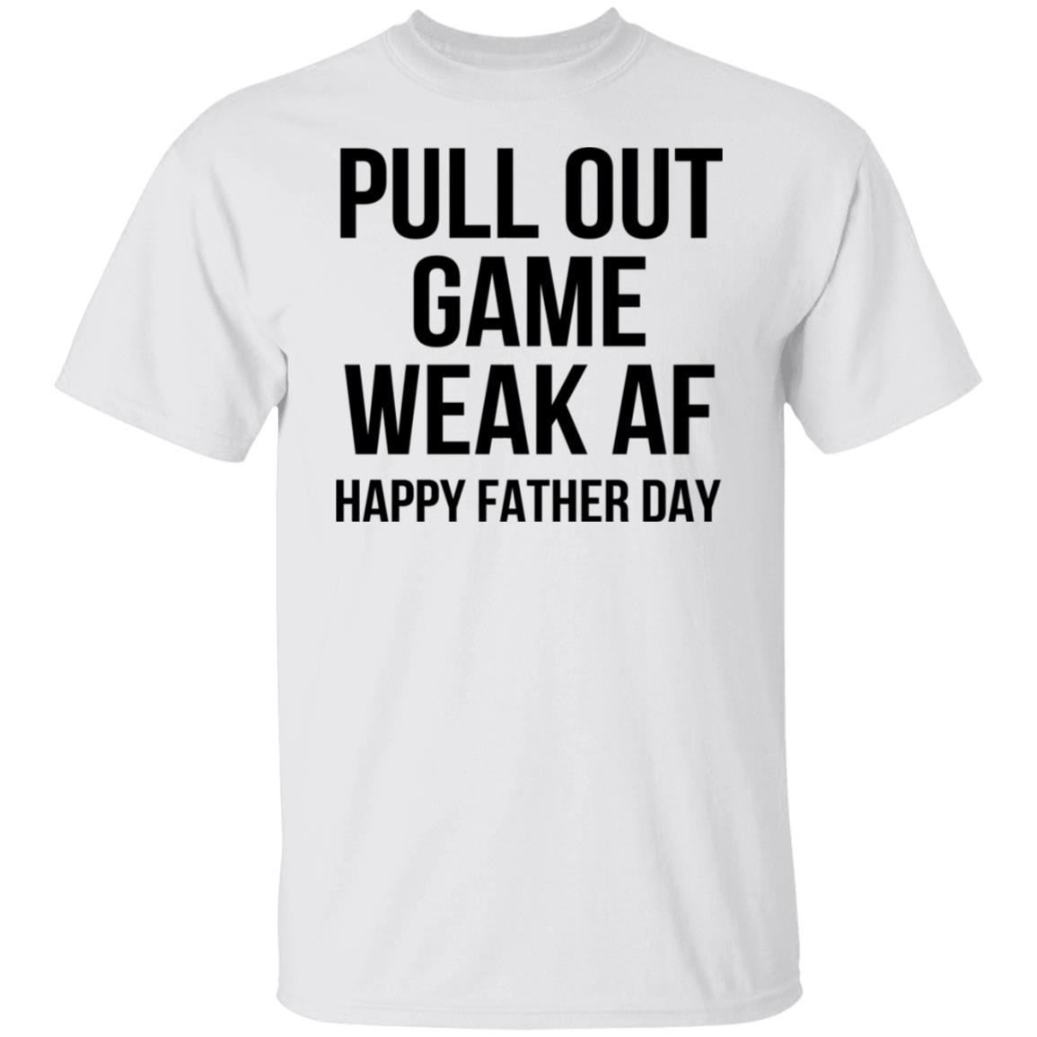 Pull Out Game Weak AF Happy Father Day Shirt