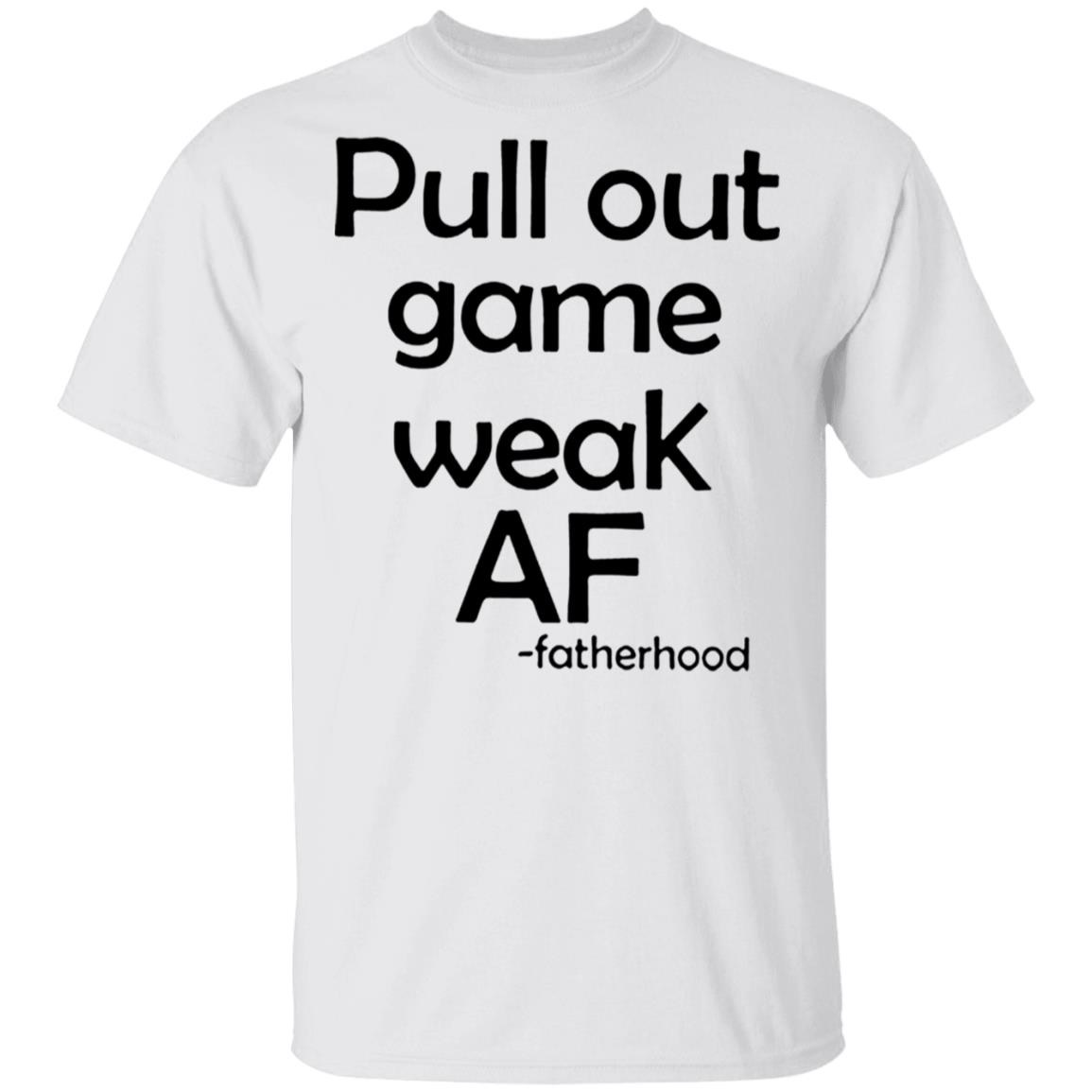 Pull Out Game Weak Af Shirt Fatherhood