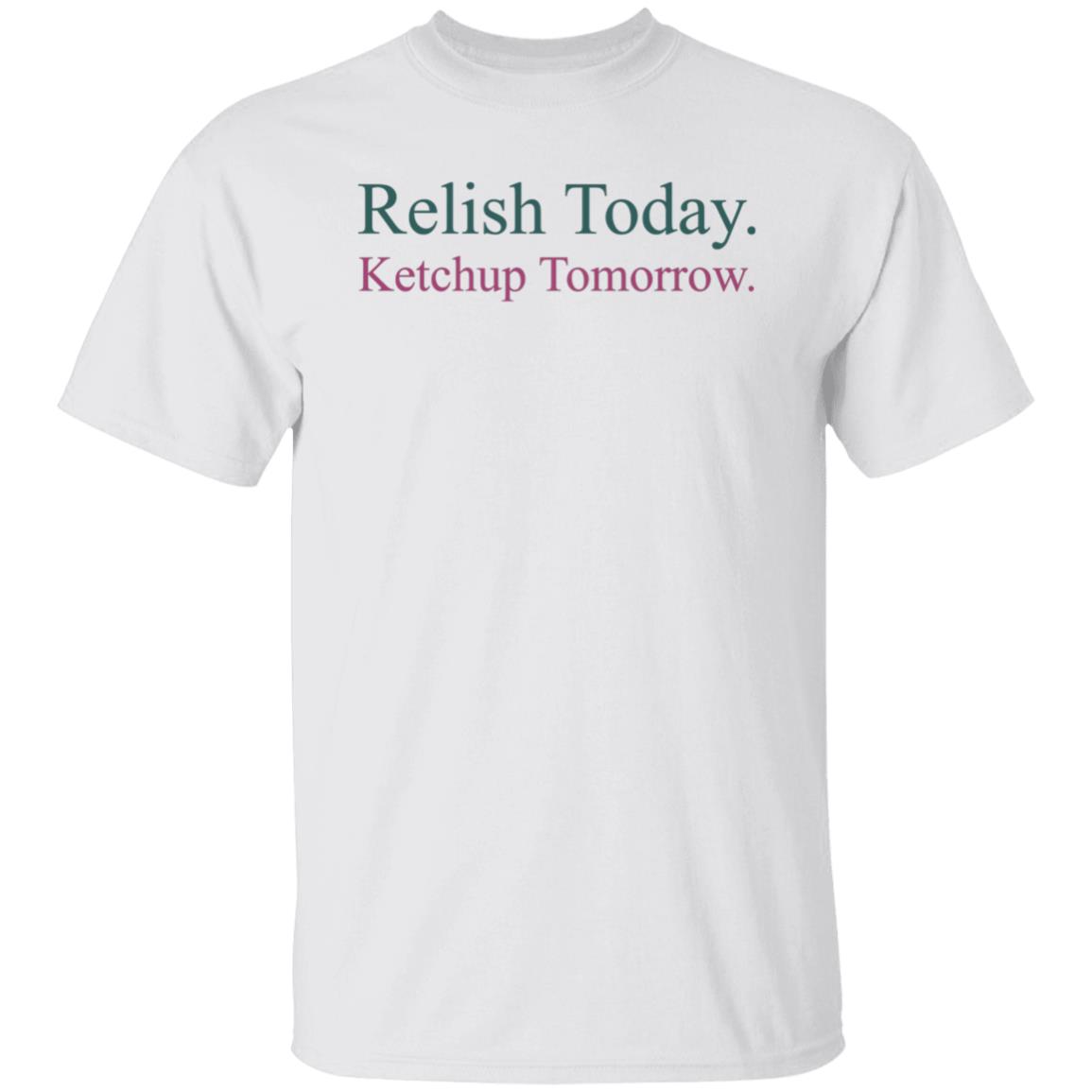 Relish Today Ketchup Tomorrow Shirt