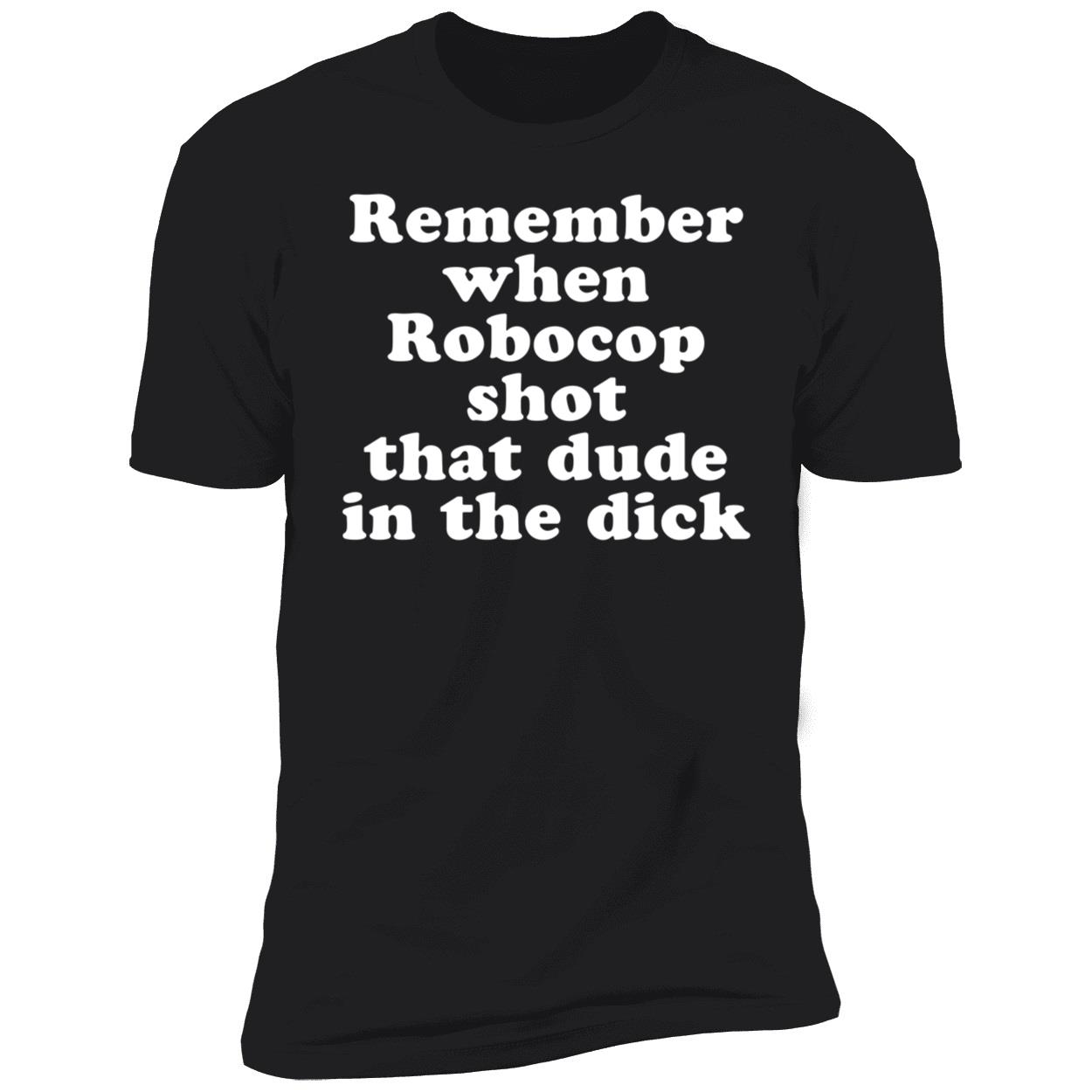 Remember When Robocop Shot That Dude In The Dick Premium SS T-Shirt