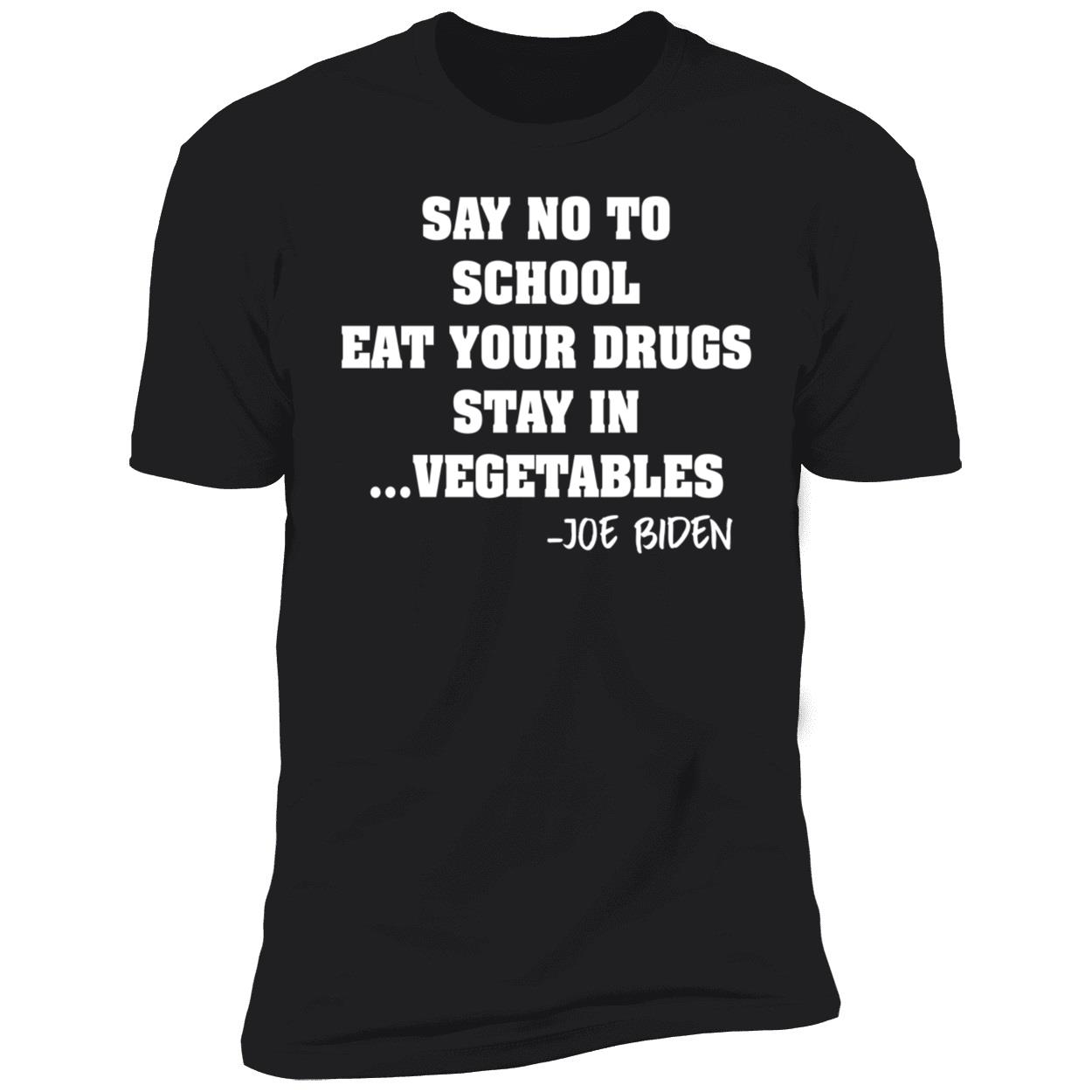 Say No To School Eat Your Drugs Stay In Vegetables Joe Biden Premium SS T-Shirt