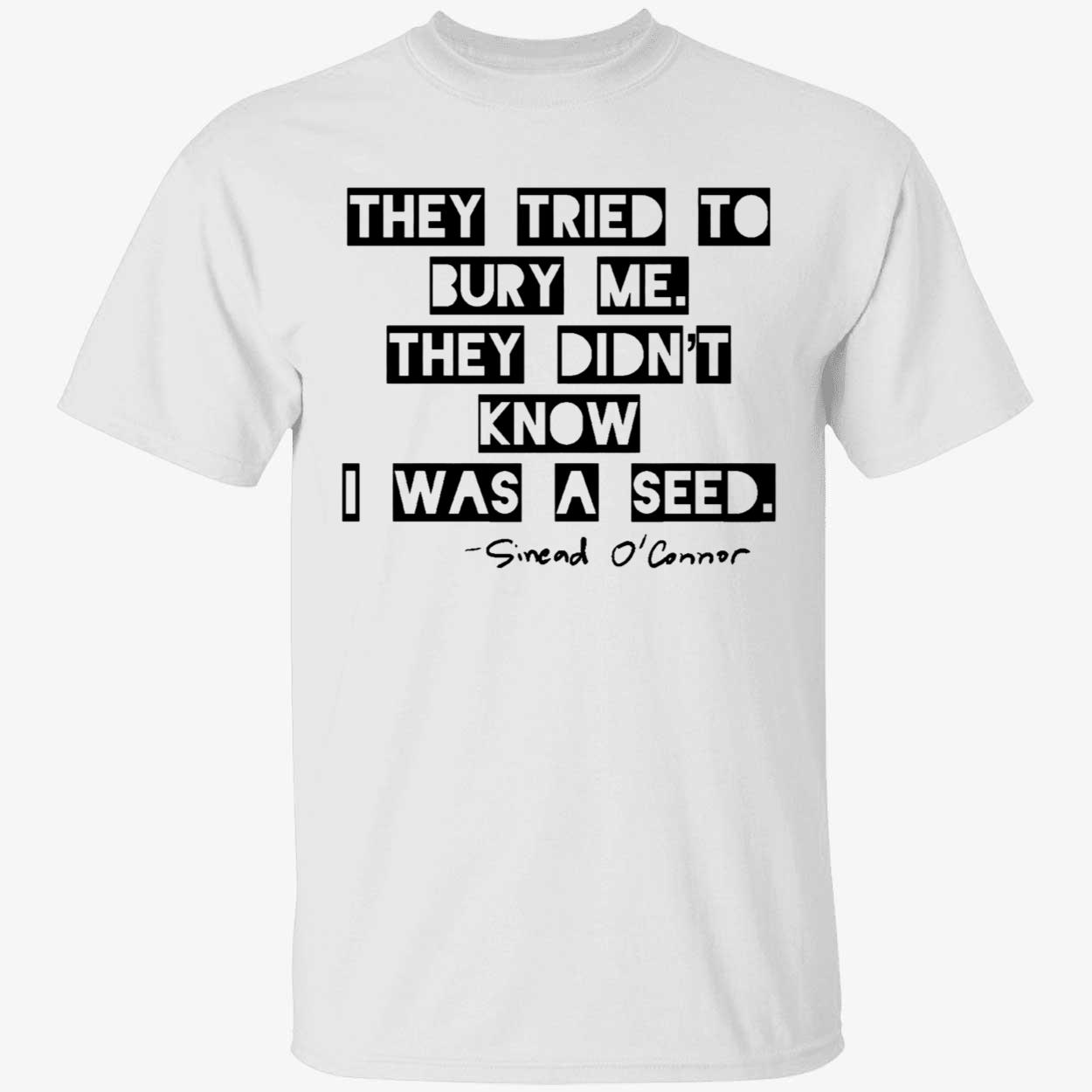 Sinead Oconnor They Tried To Bury Me They Didnt Know I Was A Seed Shirt 1 1.jpg
