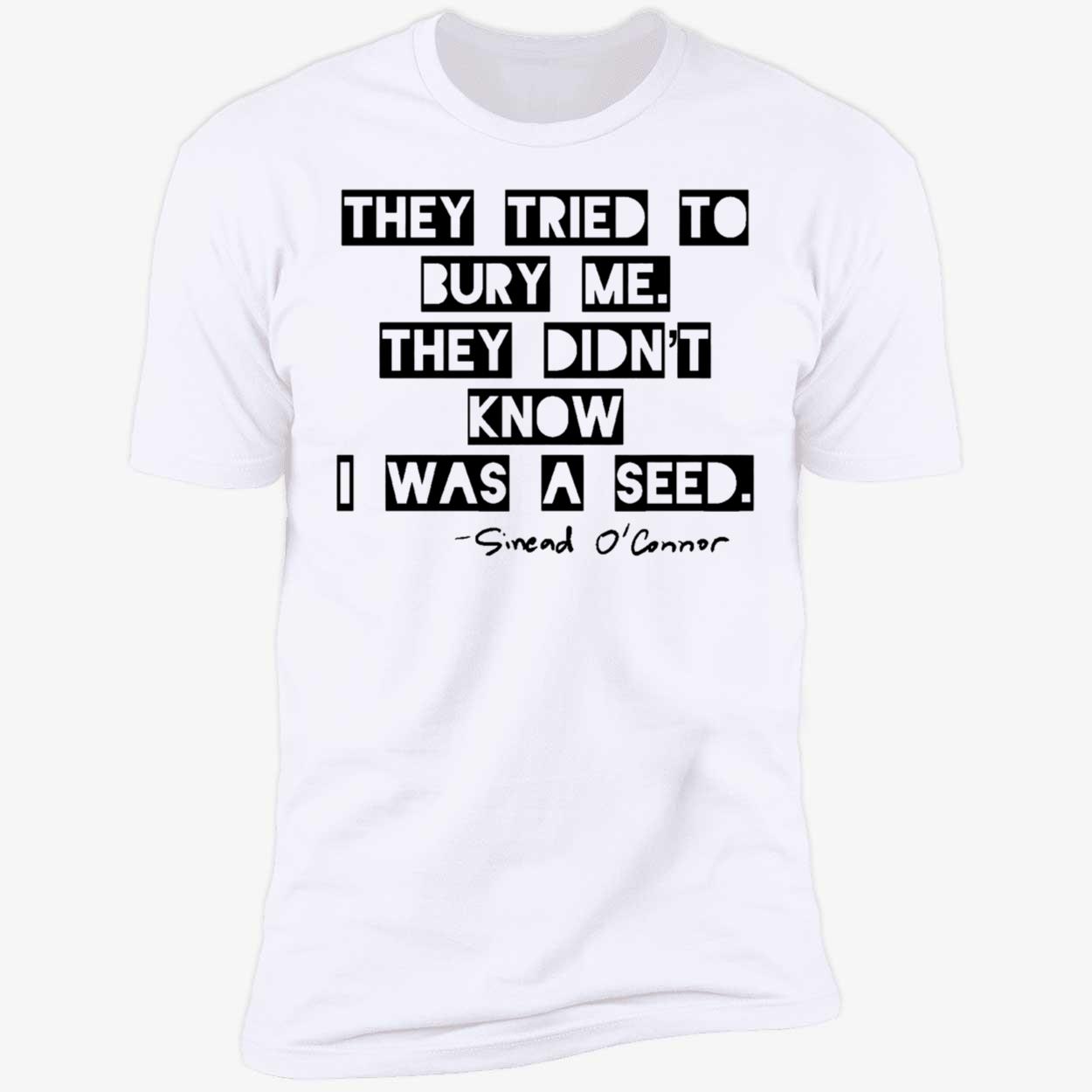 Sinead Oconnor They Tried To Bury Me They Didnt Know I Was A Seed Shirt 5 1.jpg