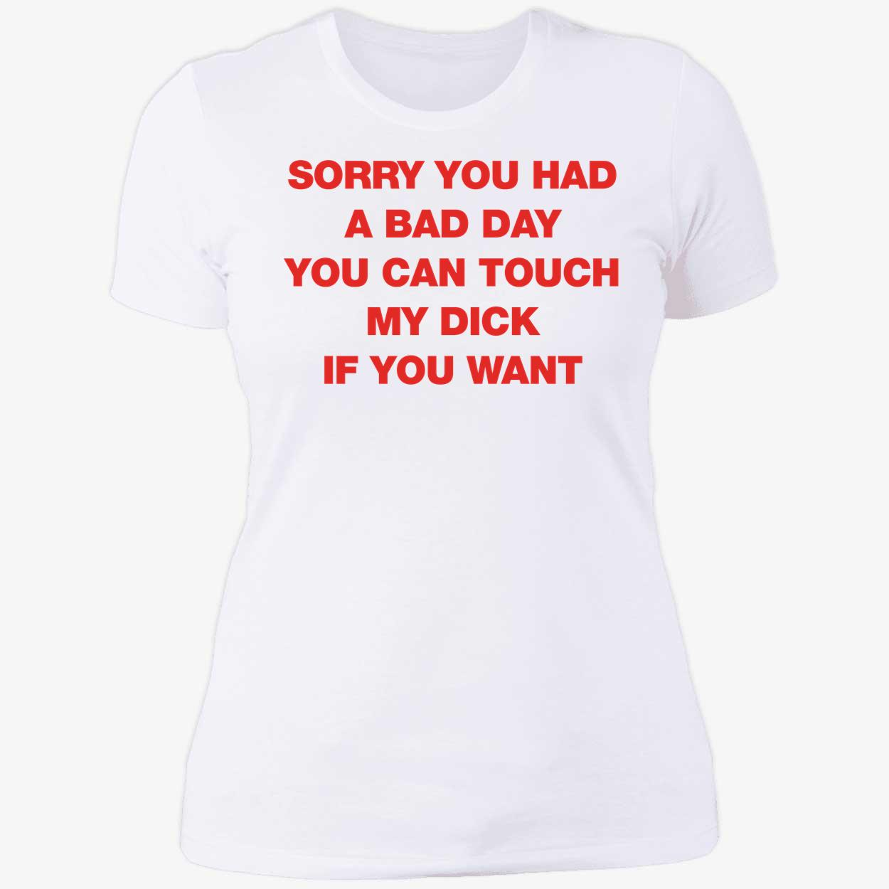 Sorry You Had A Bad Day You Can Touch My Dick If You Want Shirt 6 1.jpg