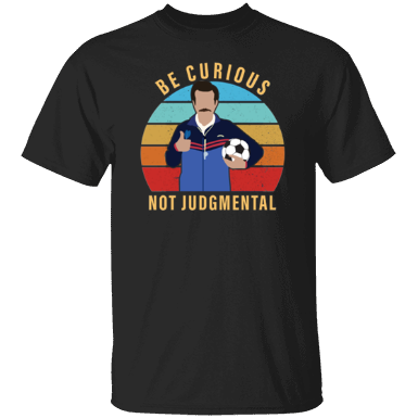 Ted Lasso Be Curious Not Judgmental Shirt