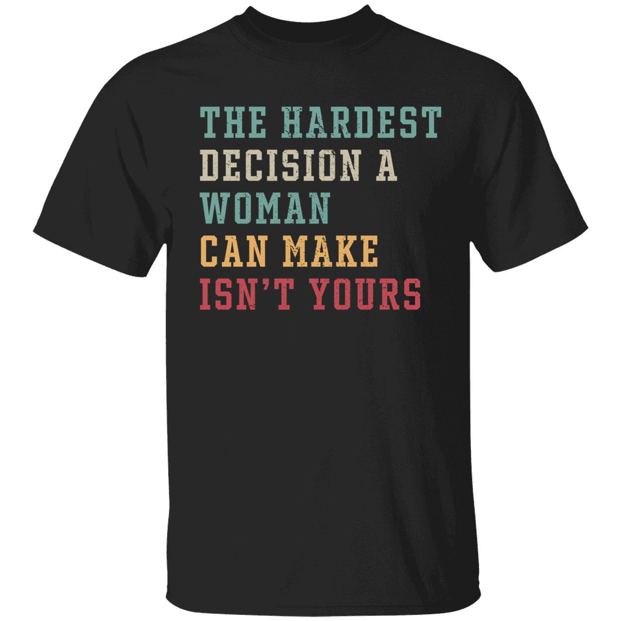 The Hardest Decision A Woman Can Make Isn't Yours Shirt
