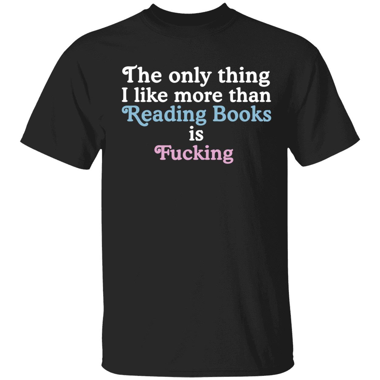 The Only Thing I Like More Than Reading Book Is Fcking Shirt