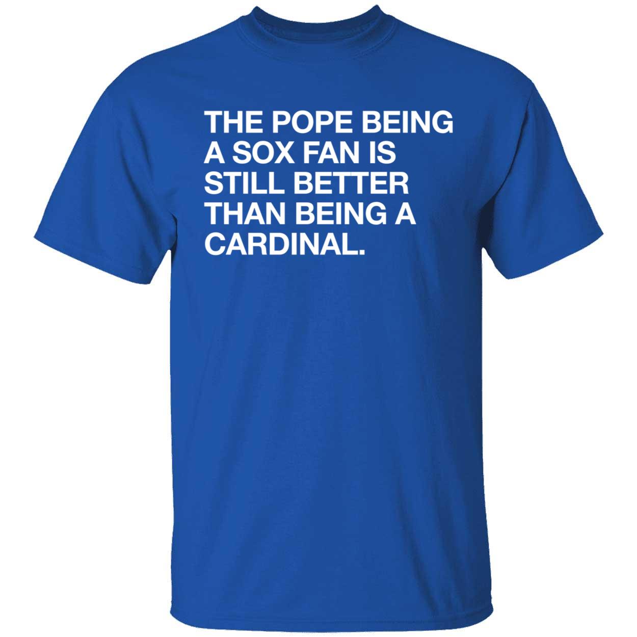 The Pope Being A Sox Fan Is Still Better Than Being A Cardinal Shirt 1 1.jpg