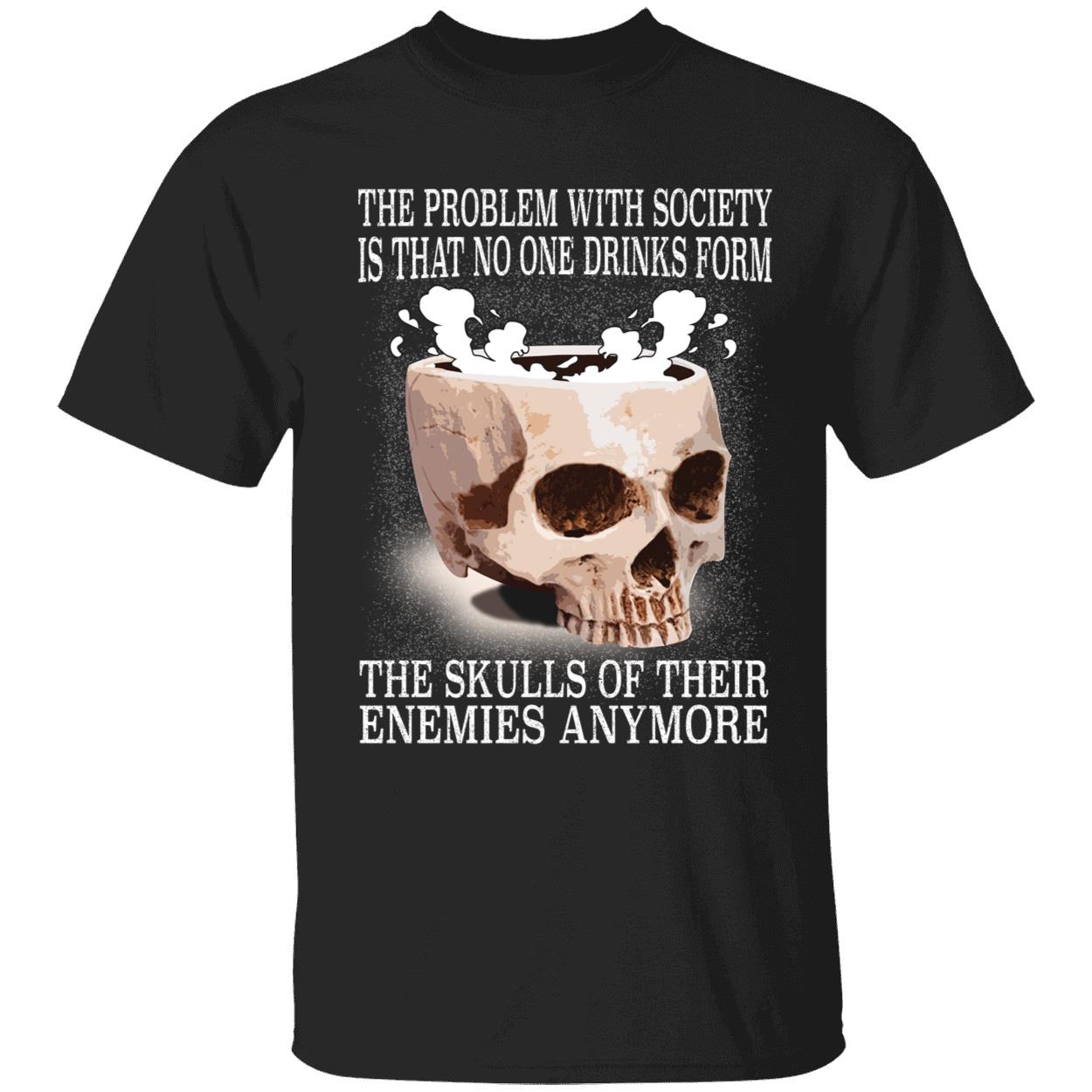 The Problem With Society Is That No One Drinks From The Skulls Shirt