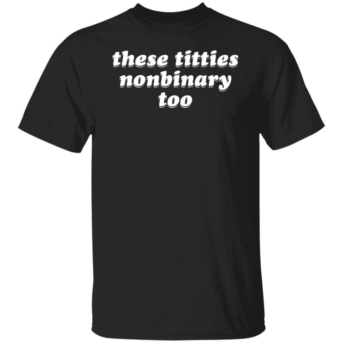 These Titties Nonbinary Too Shirt