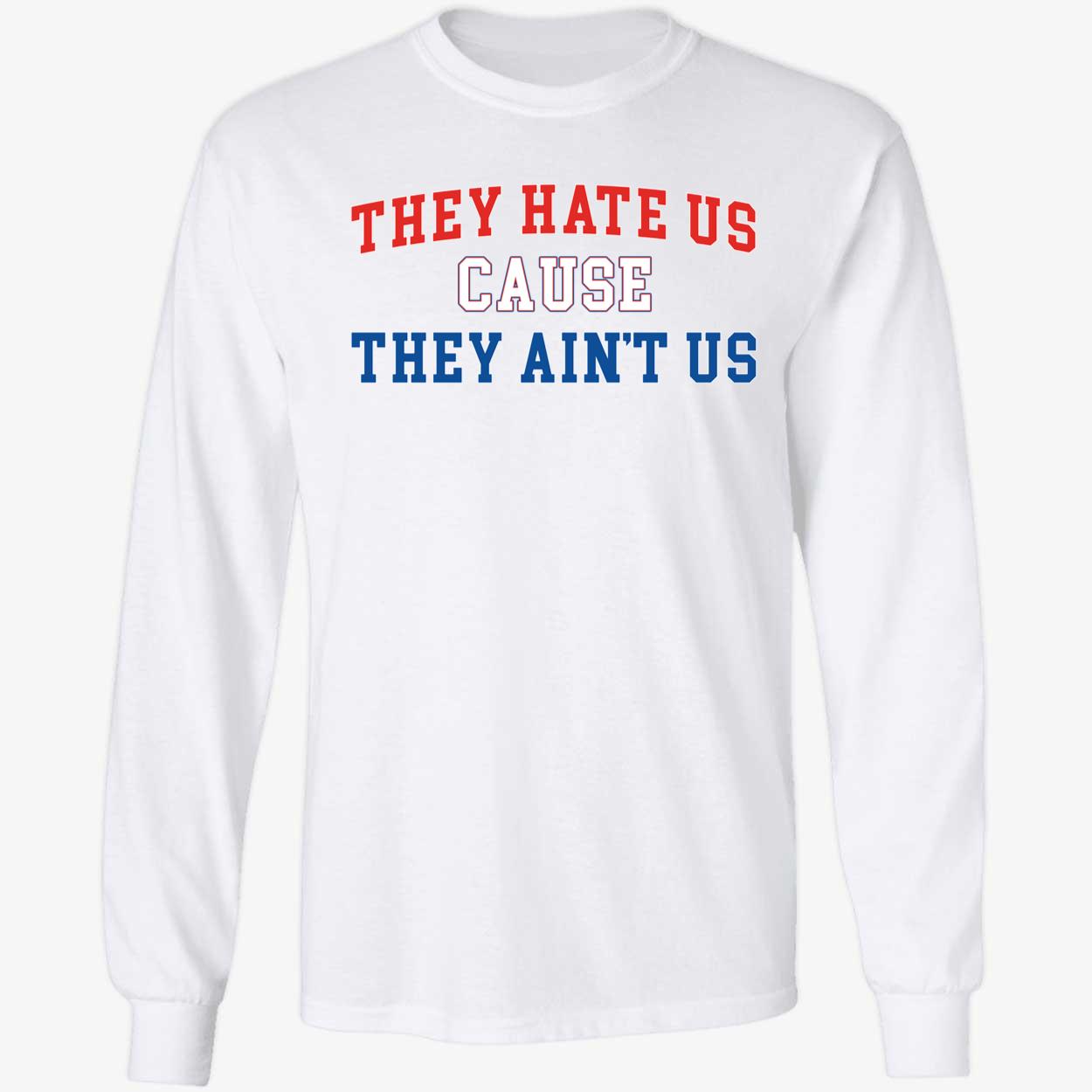They Hate Us Cause They Ain't Us Long Sleeve Shirt