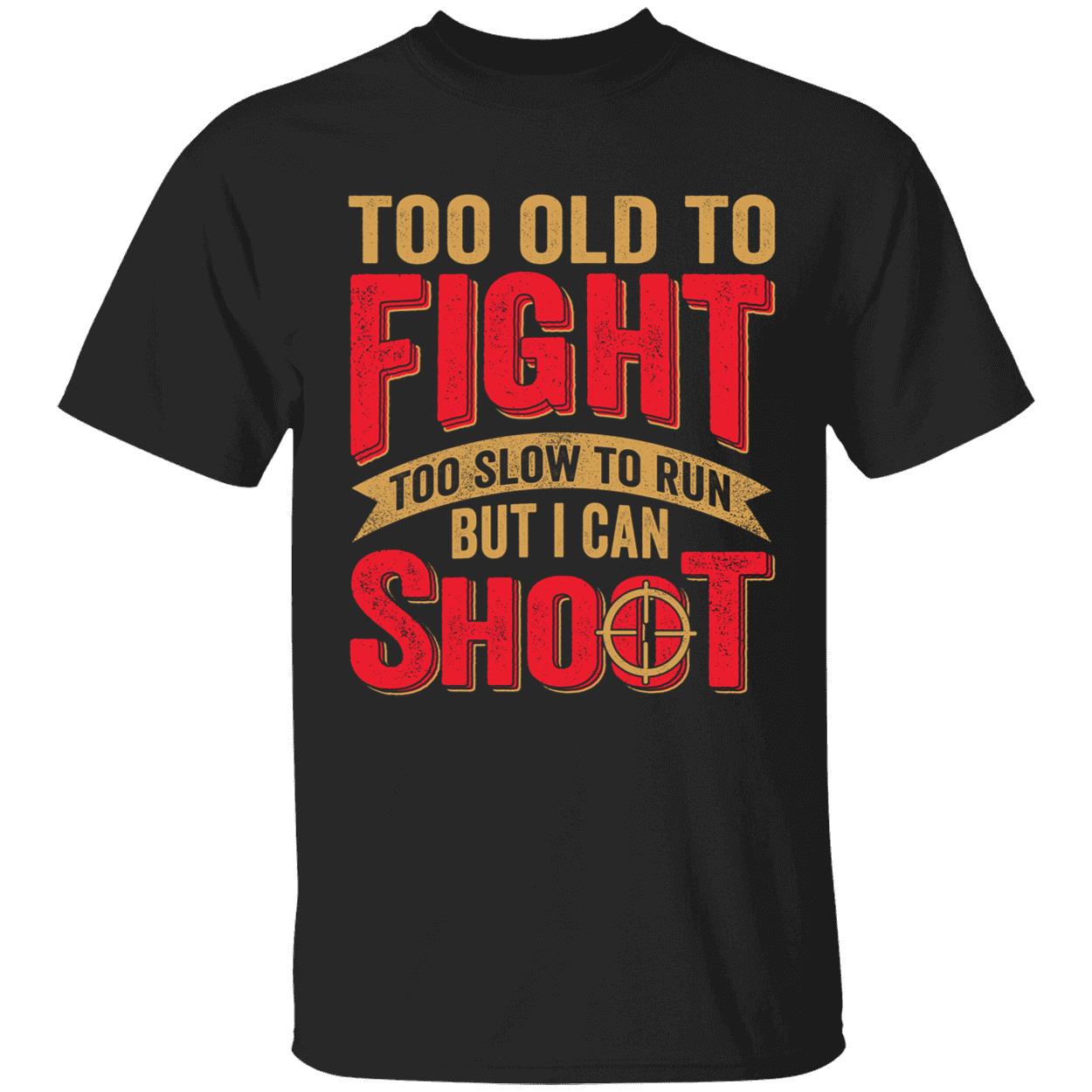 Too Old To Fight Too Slow To Run But I Can Shoot Shirt