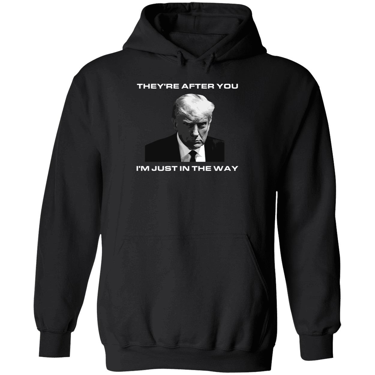 Trump Theyre After You Im Just In The Way Shirt 2 1.jpg