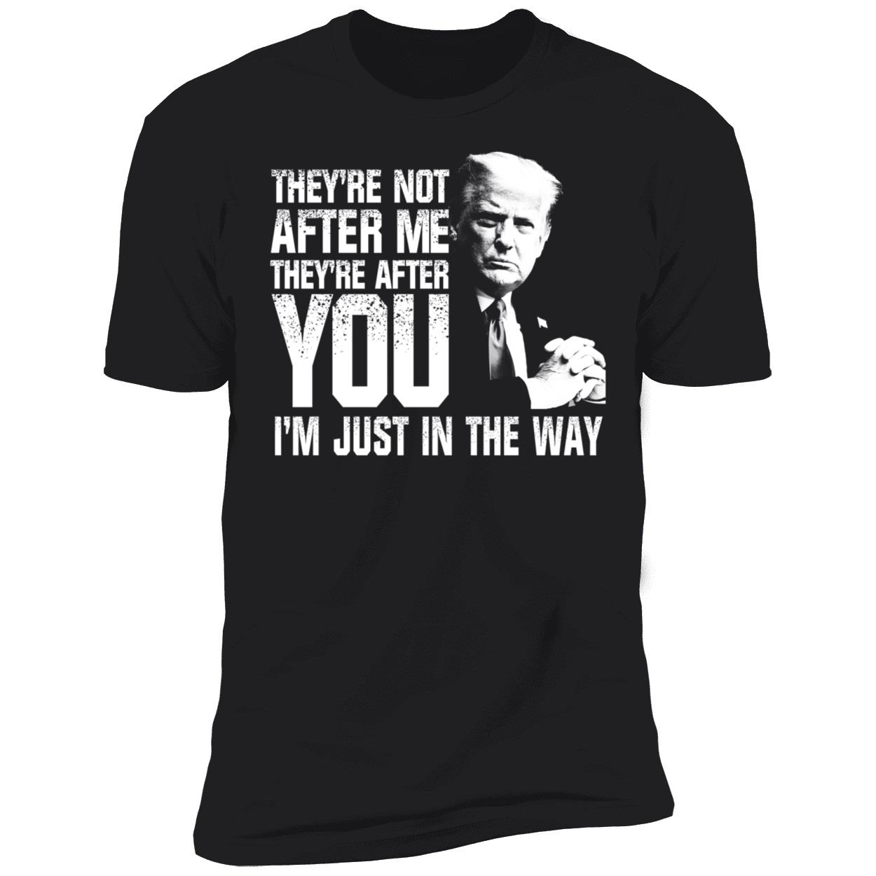 Trump Theyre Not After Me Theyre After You Im Just In The Way Shirt 5 1.jpg