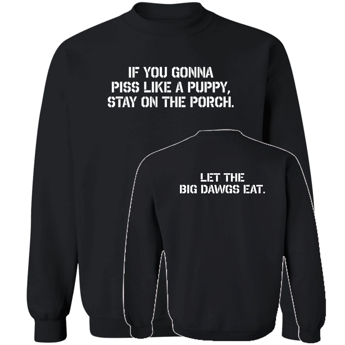 [Front + Back] If You Gonna Piss Like A Puppy Stay On The Porch Let The Big Dawgs Eat Sweatshirt