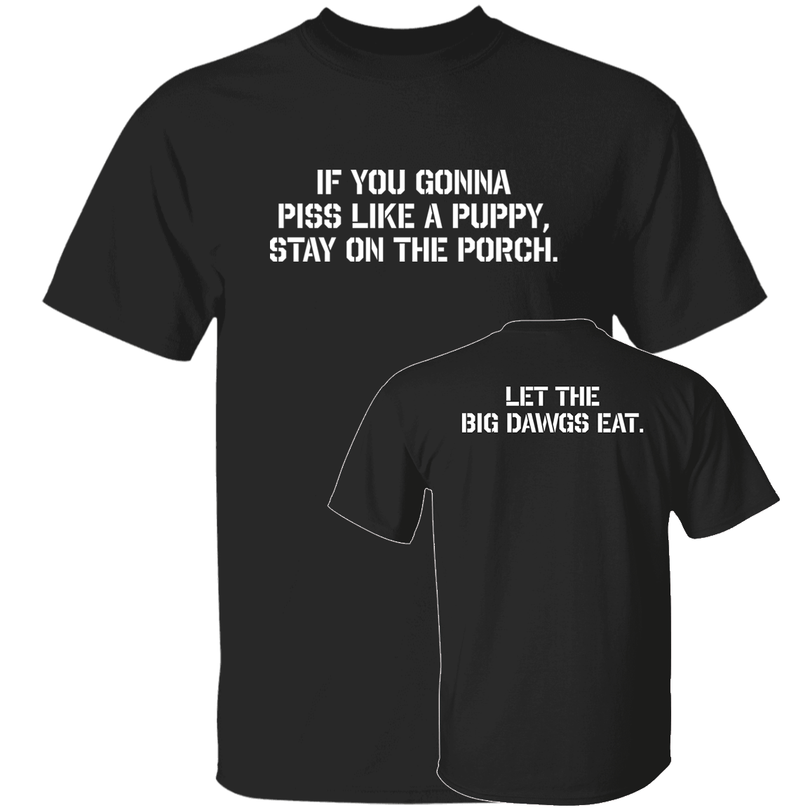 [Front + Back] If You Gonna Piss Like A Puppy Stay On The Porch Let The Big Dawgs Eat Shirt