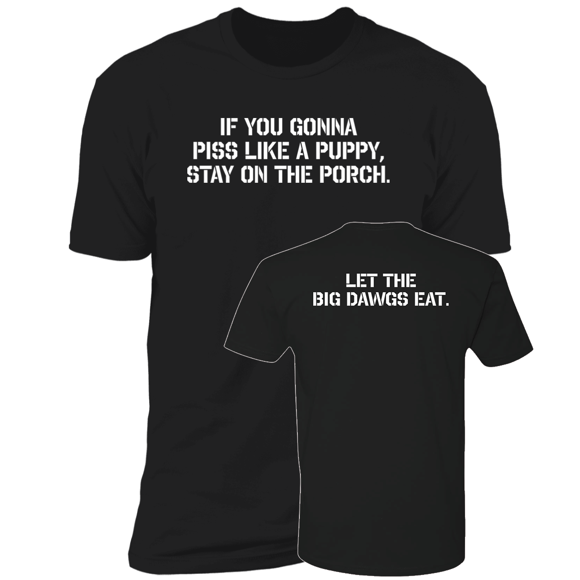 [Front + Back] If You Gonna Piss Like A Puppy Stay On The Porch Let The Big Dawgs Eat Premium SS T-Shirt