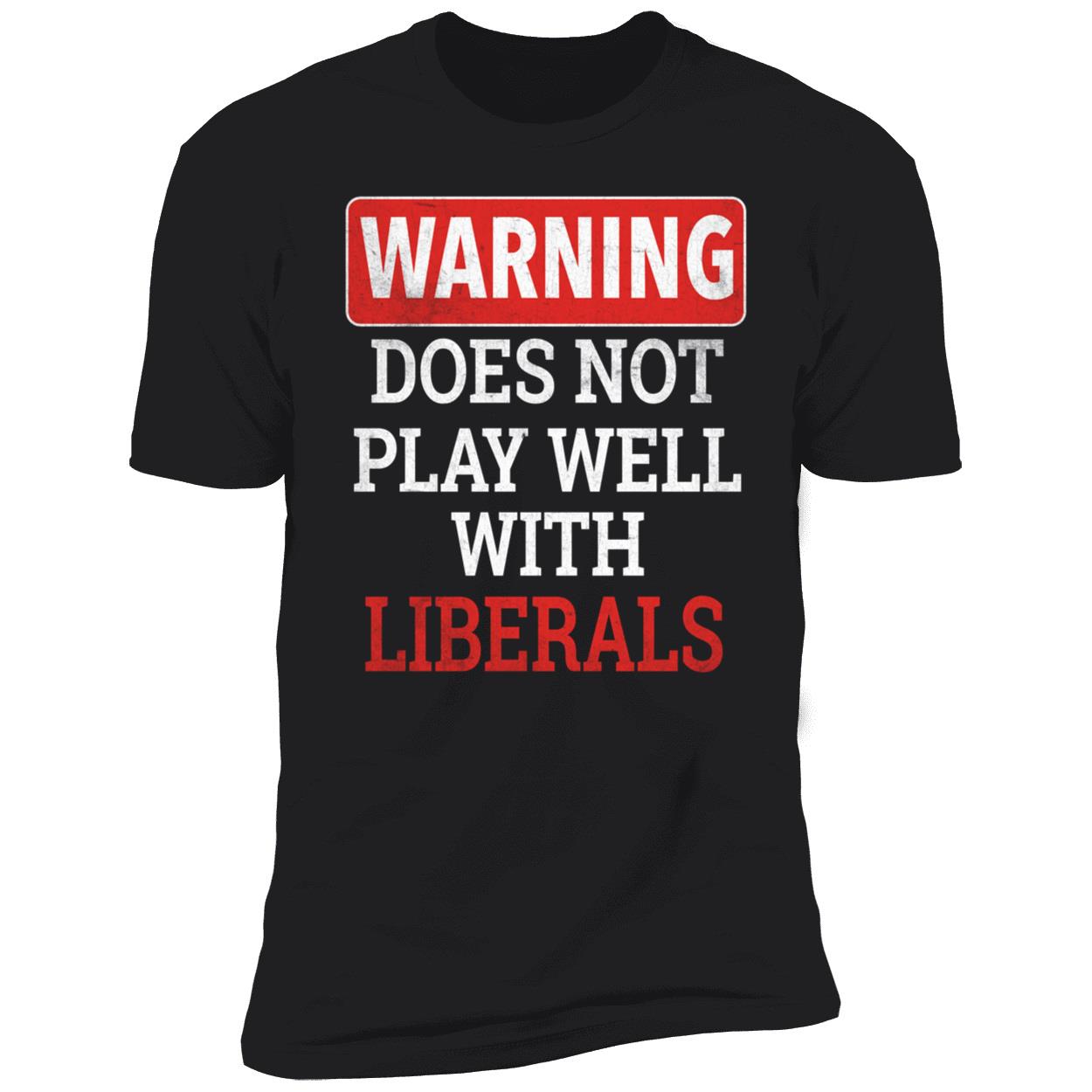 Warning Does Not Play Well With Liberals Premium SS T-Shirt