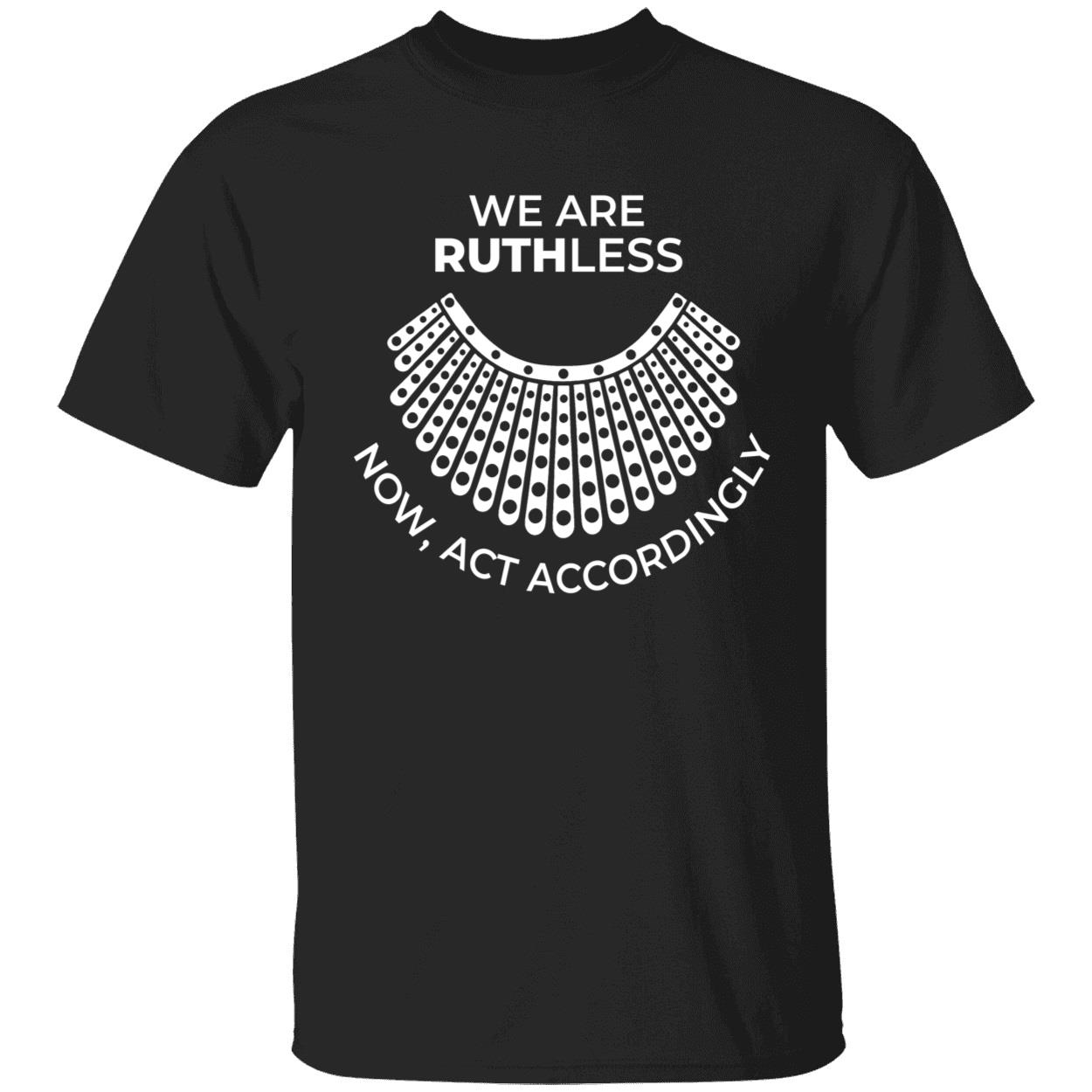 We Are Ruthless Now Act Accordingly Shirt