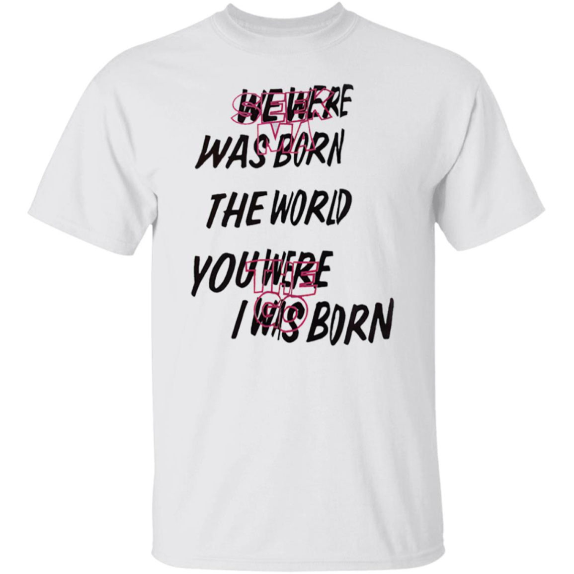 We Were Was Born The The World You Were The Go I Was Born Shirt