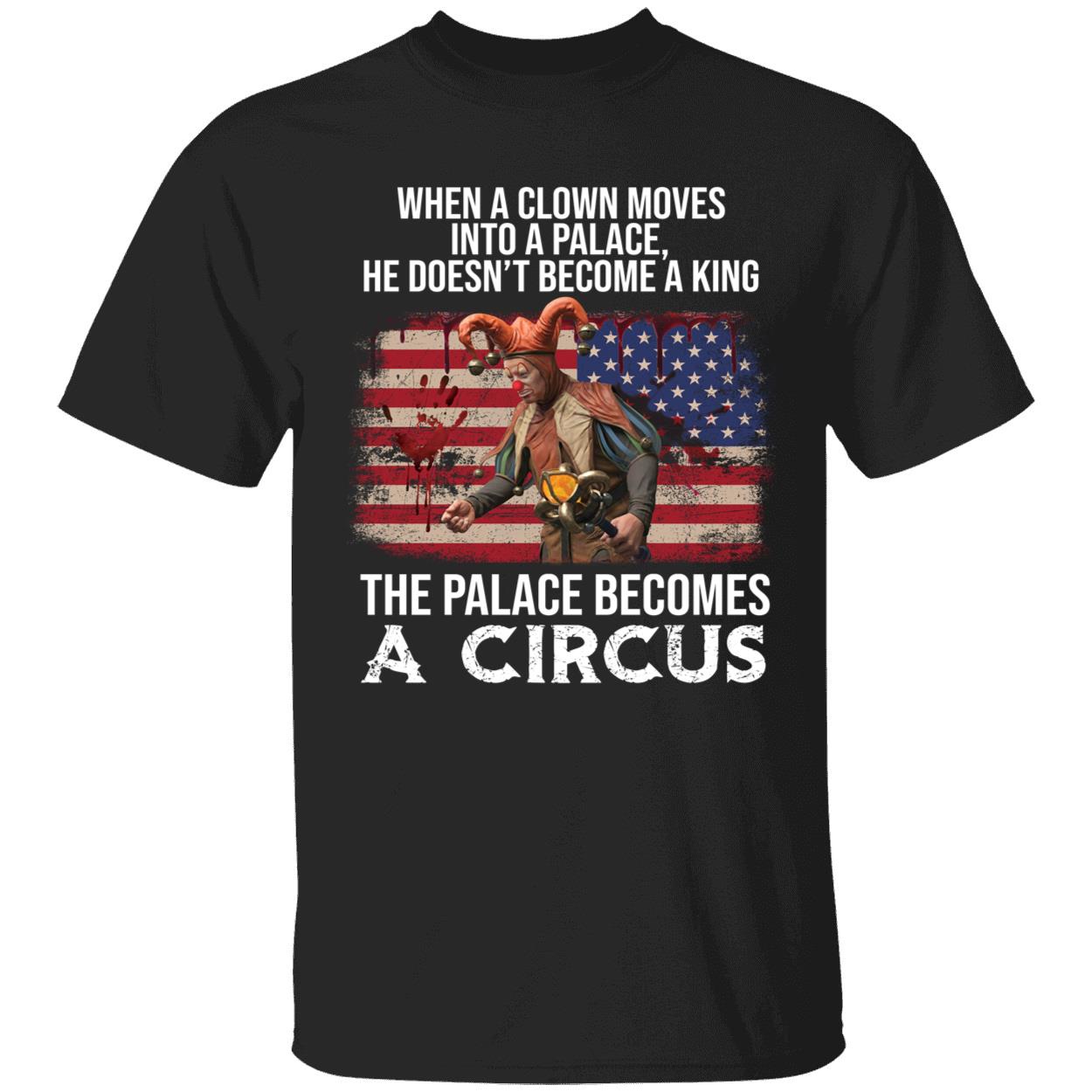 When A Clown Moves Into A Palace He Doesn't Becom A King Shirt