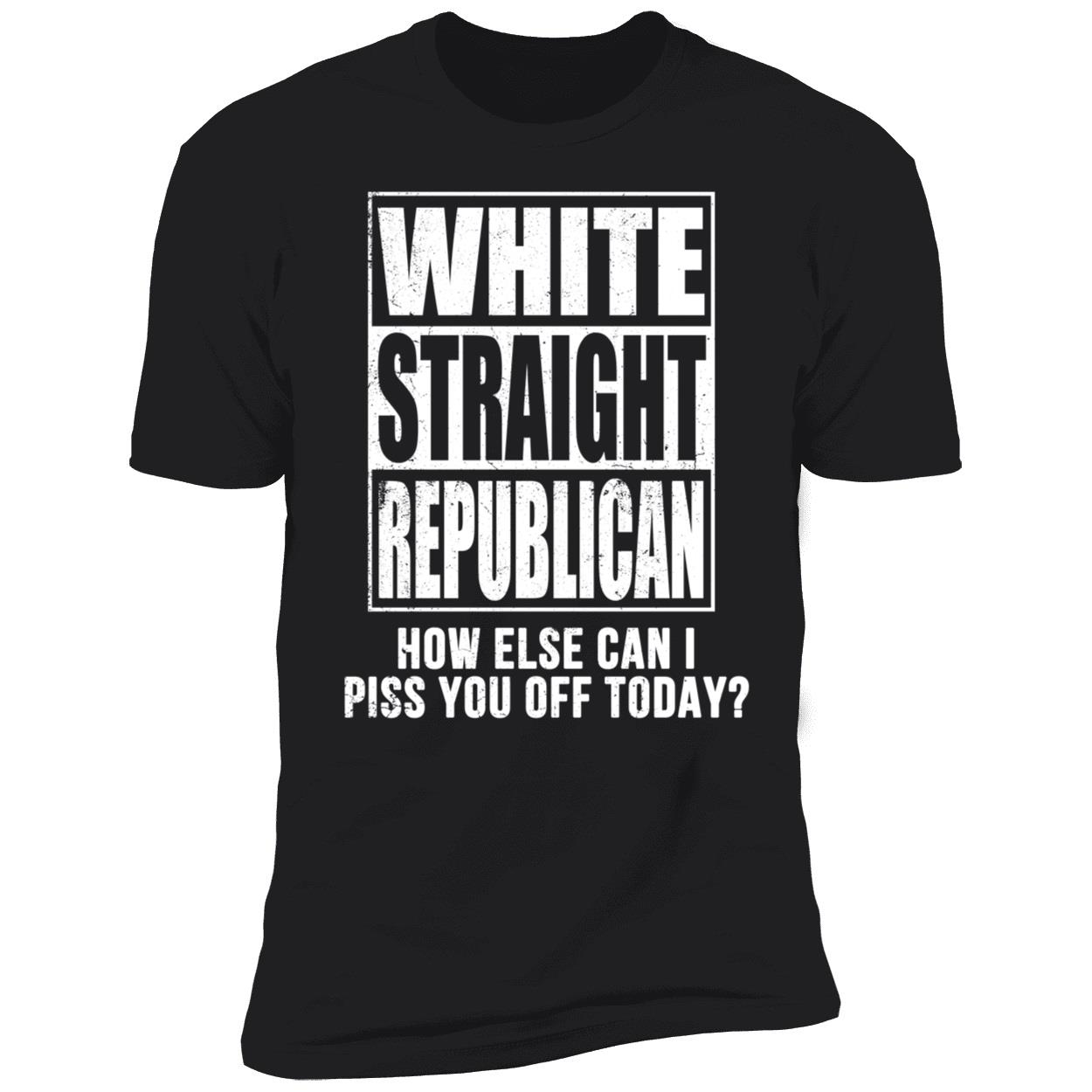 White Straight Republican How Else Can I Piss You Off Today Shirt 5 1.jpg