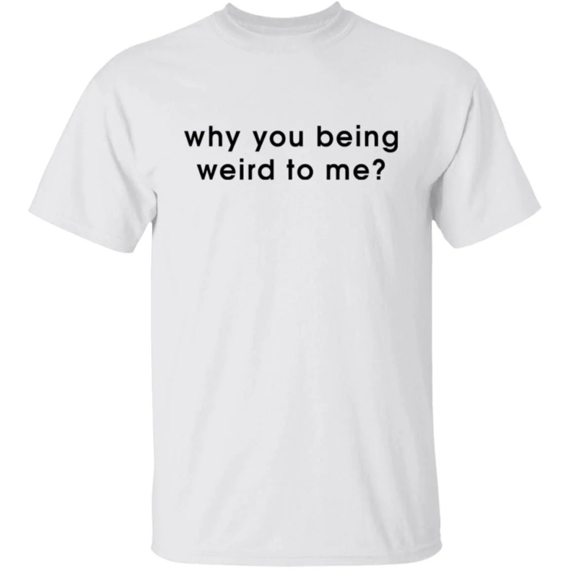 Why You Being Weird To Me Shirt
