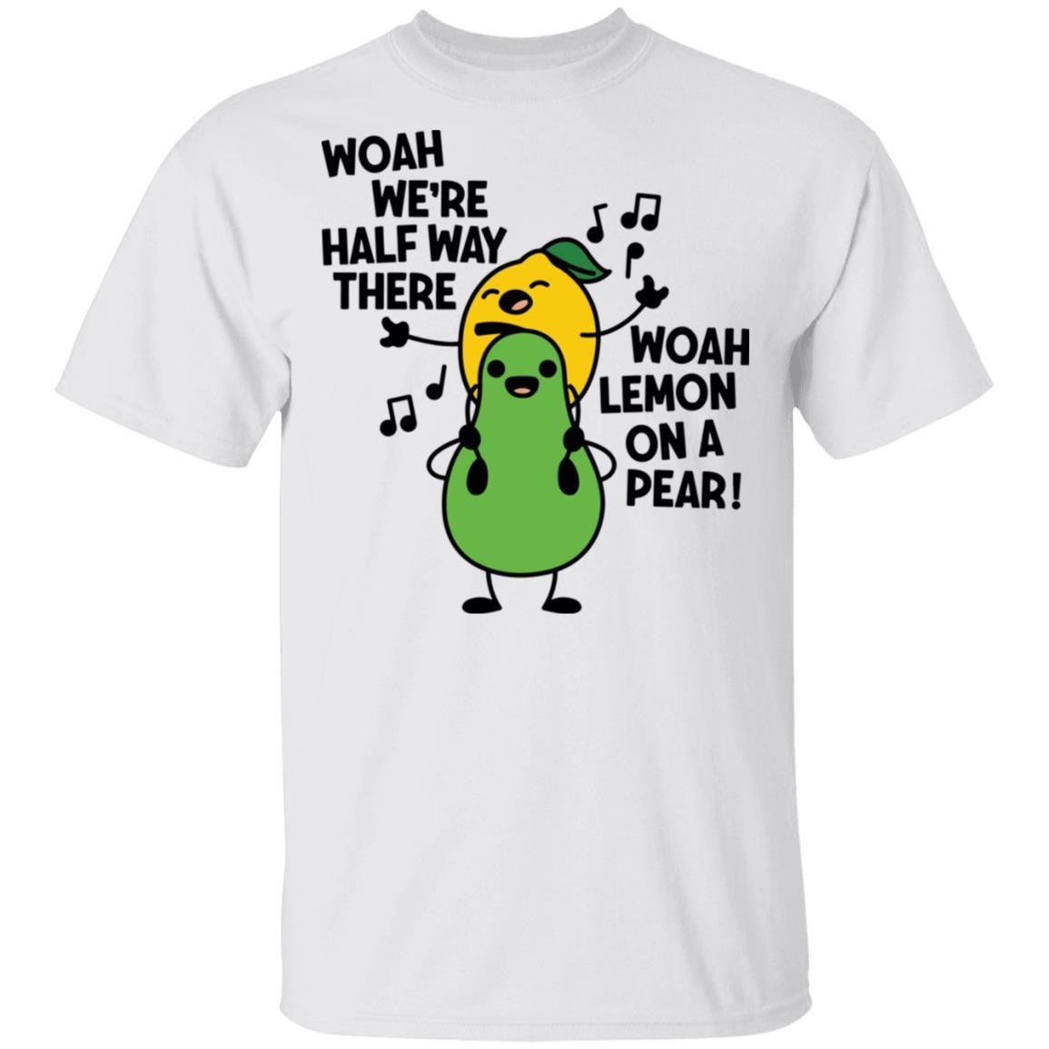 Woah We're Halfway There Woah Lemon On A Pear Shirt
