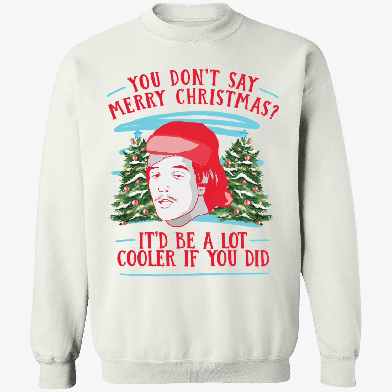 You Dont Say Merry Christmas Itd Be A Lot Cooler If You Did Shirt 3 1.jpg